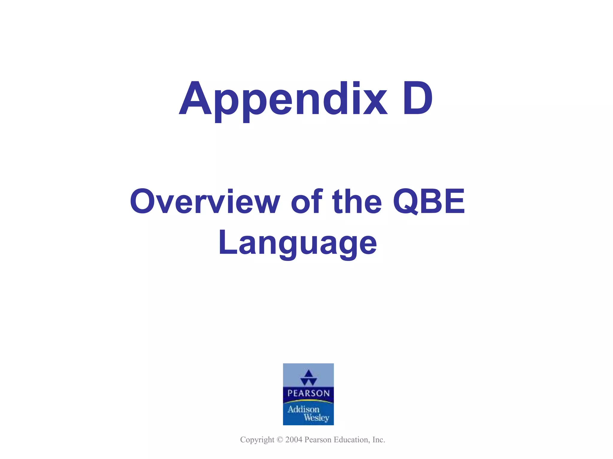 Copyright © 2004 Pearson Education, Inc.
Appendix D
Overview of the QBE
Language
 