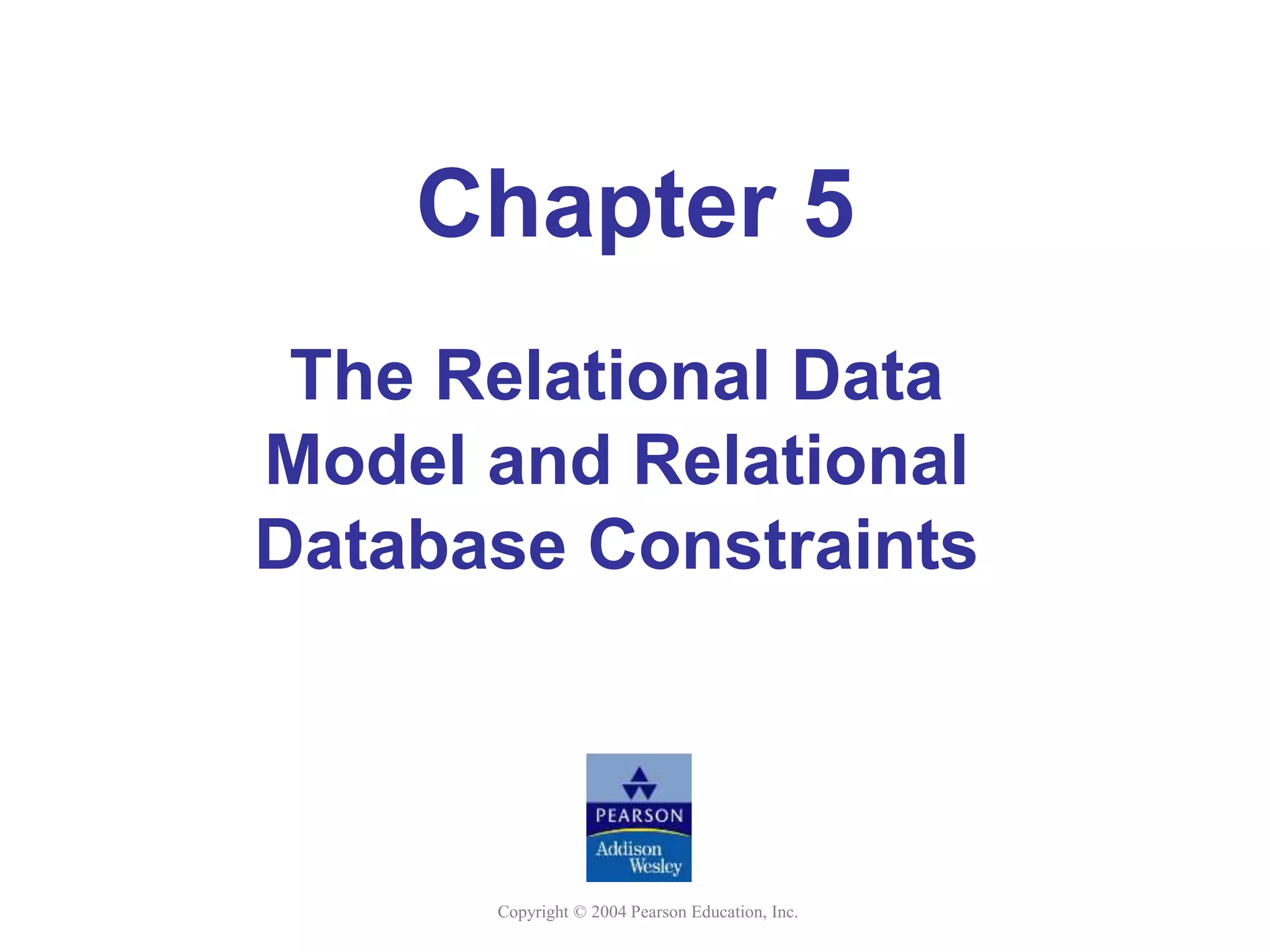 Copyright © 2004 Pearson Education, Inc.
Chapter 5
The Relational Data
Model and Relational
Database Constraints
 