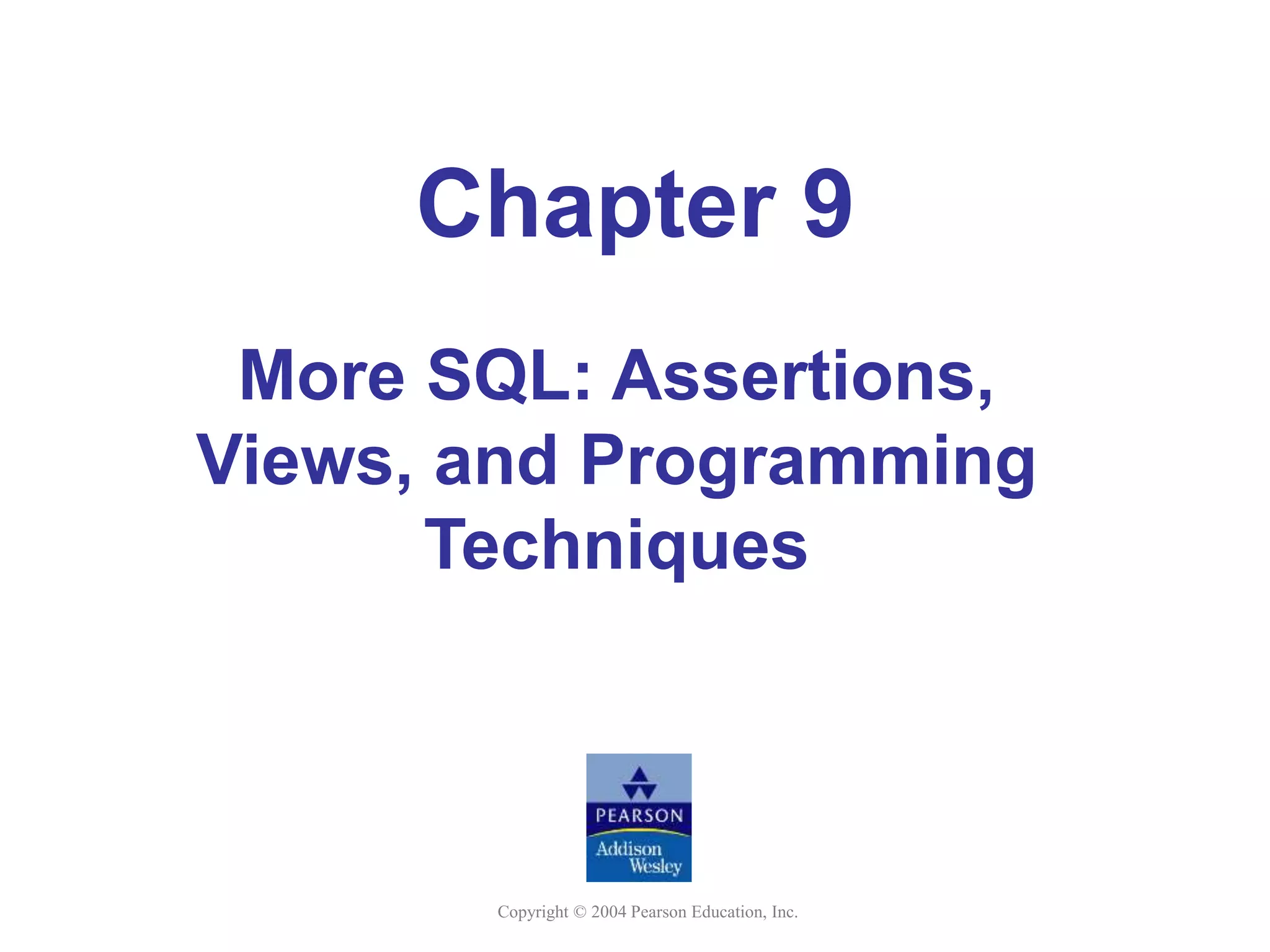 Copyright © 2004 Pearson Education, Inc.
Chapter 9
More SQL: Assertions,
Views, and Programming
Techniques
 