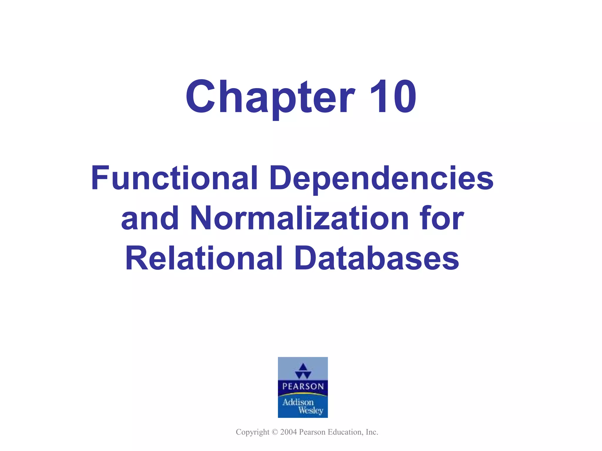 Copyright © 2004 Pearson Education, Inc.
Chapter 10
Functional Dependencies
and Normalization for
Relational Databases
 