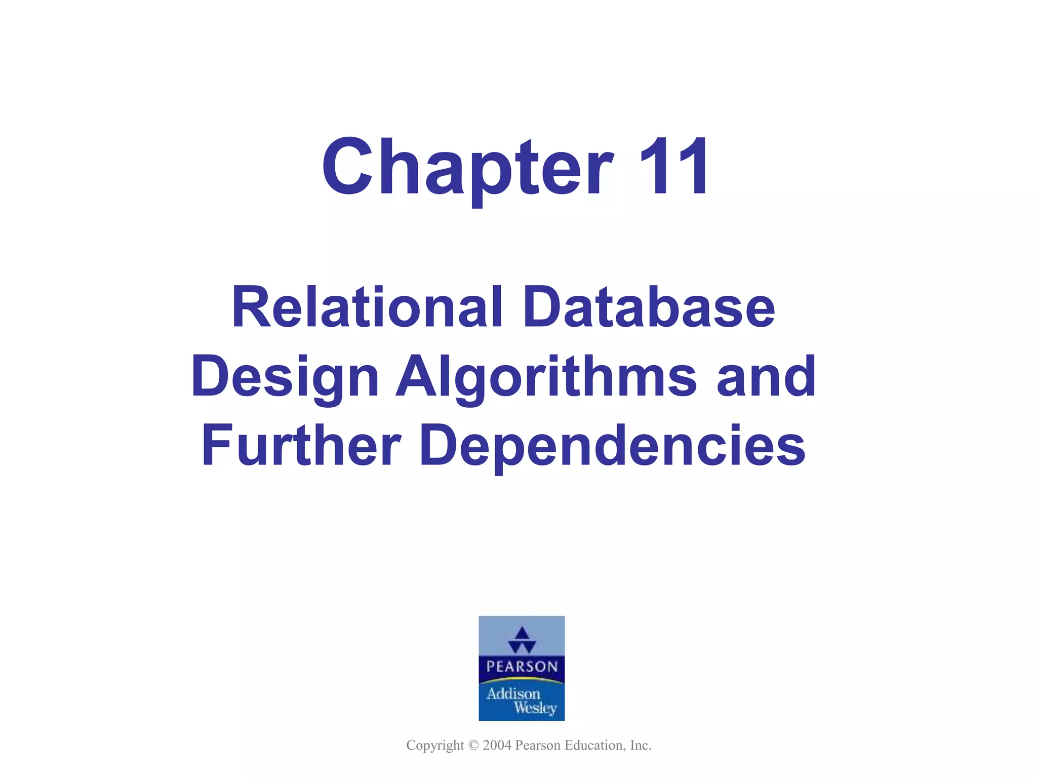Copyright © 2004 Pearson Education, Inc.
Chapter 11
Relational Database
Design Algorithms and
Further Dependencies
 