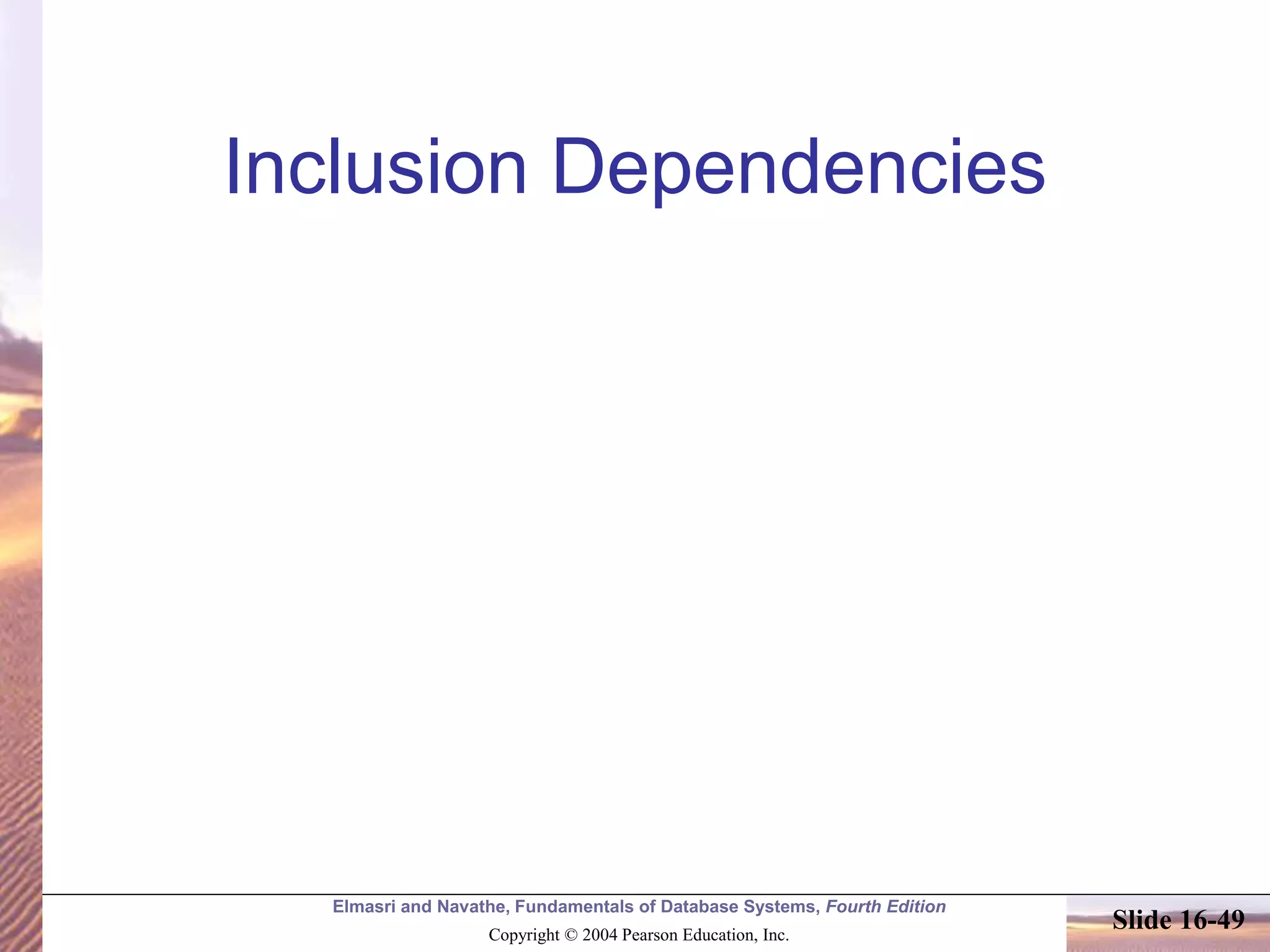 Elmasri and Navathe, Fundamentals of Database Systems, Fourth Edition
Copyright © 2004 Pearson Education, Inc.
Slide 16-49
Inclusion Dependencies
 