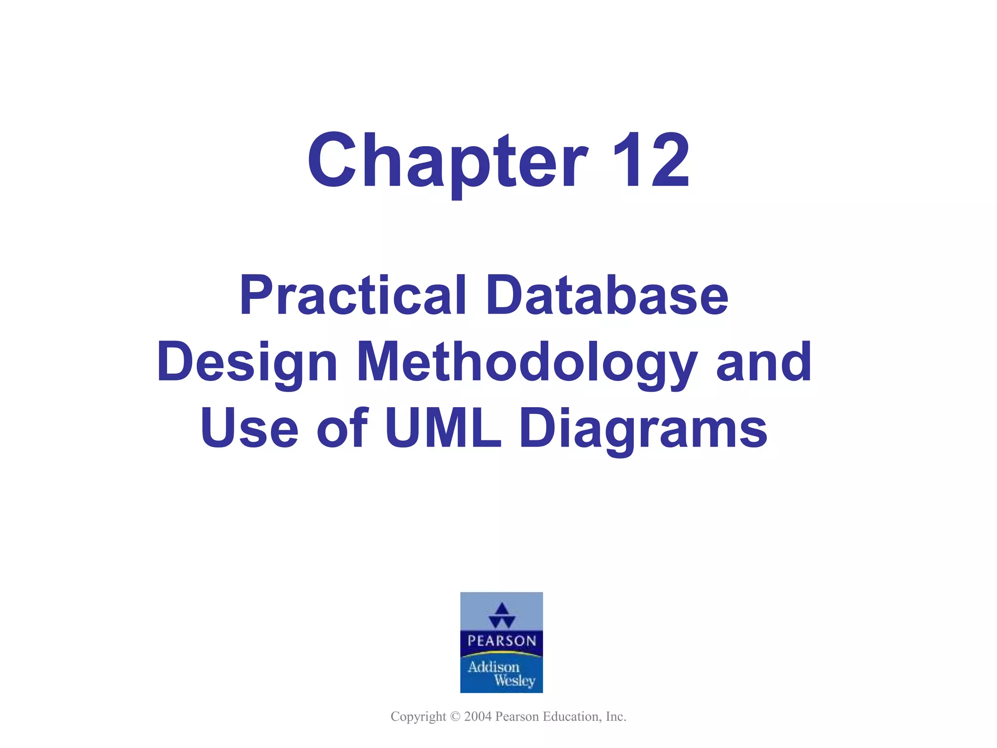 Copyright © 2004 Pearson Education, Inc.
Chapter 12
Practical Database
Design Methodology and
Use of UML Diagrams
 