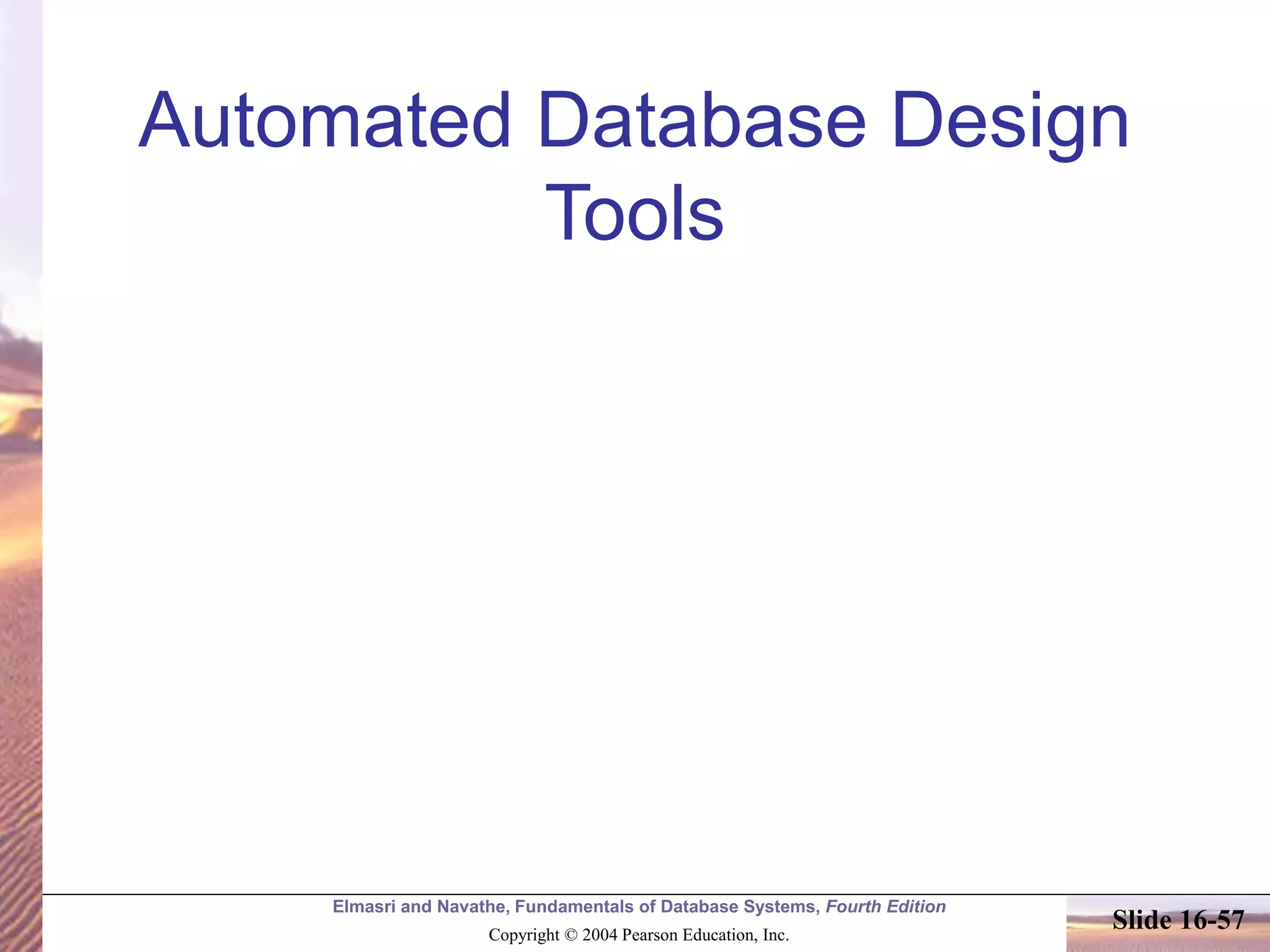 Elmasri and Navathe, Fundamentals of Database Systems, Fourth Edition
Copyright © 2004 Pearson Education, Inc.
Slide 16-57
Automated Database Design
Tools
 