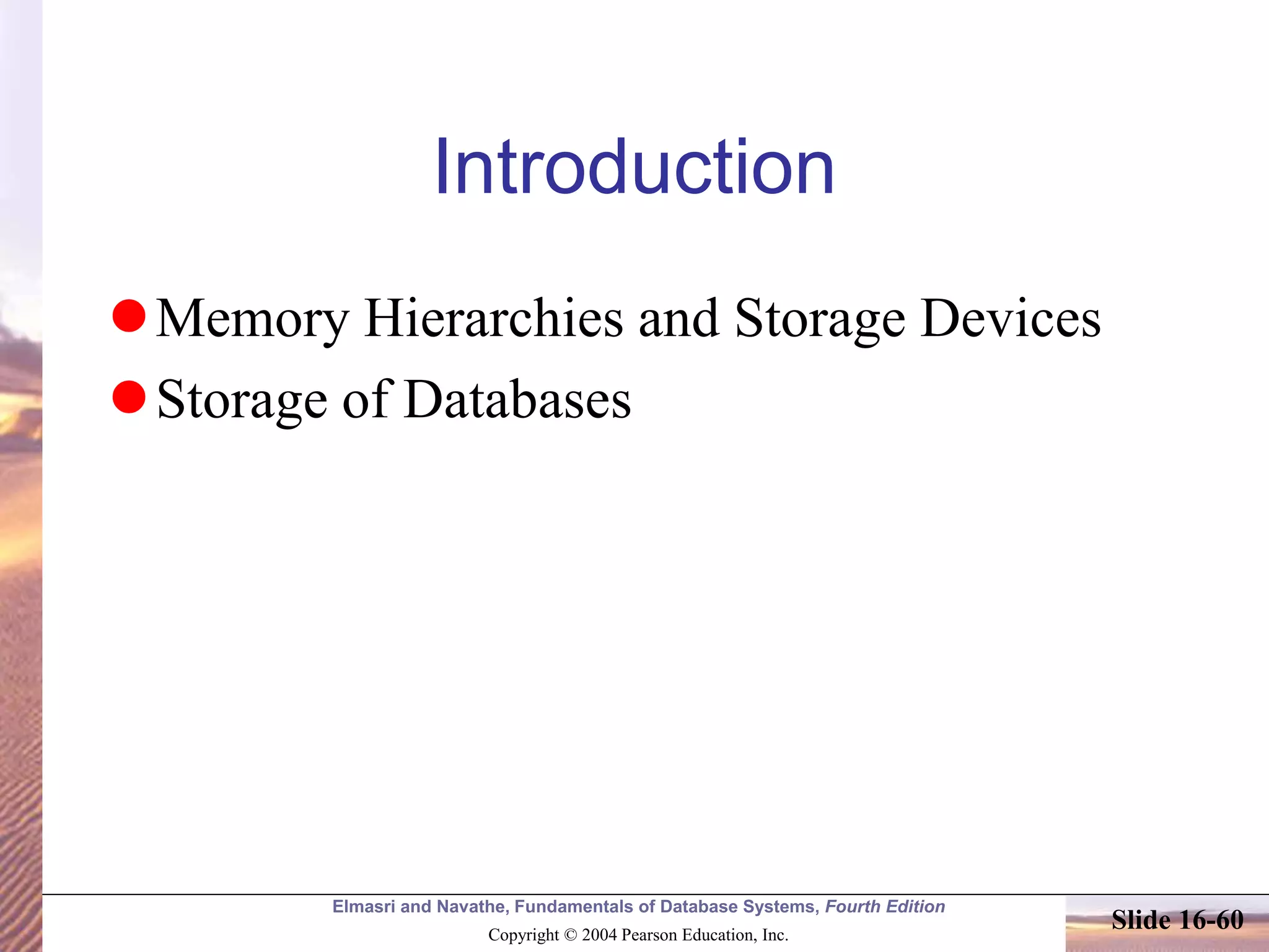 Elmasri and Navathe, Fundamentals of Database Systems, Fourth Edition
Copyright © 2004 Pearson Education, Inc.
Slide 16-60
Introduction
Memory Hierarchies and Storage Devices
Storage of Databases
 