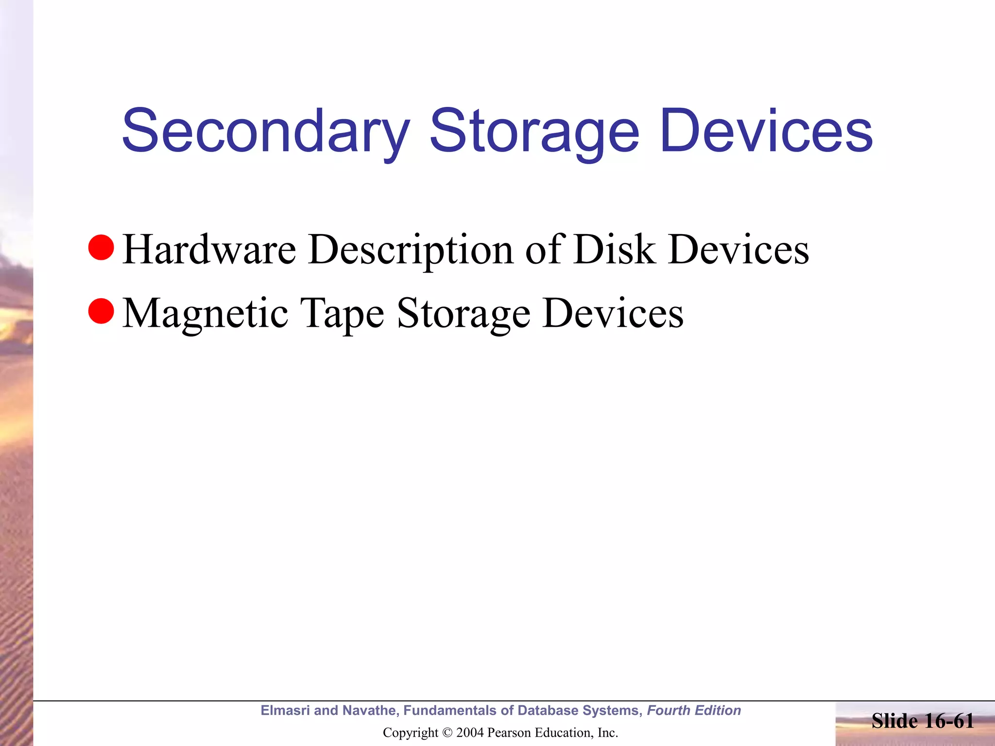 Elmasri and Navathe, Fundamentals of Database Systems, Fourth Edition
Copyright © 2004 Pearson Education, Inc.
Slide 16-61
Secondary Storage Devices
Hardware Description of Disk Devices
Magnetic Tape Storage Devices
 