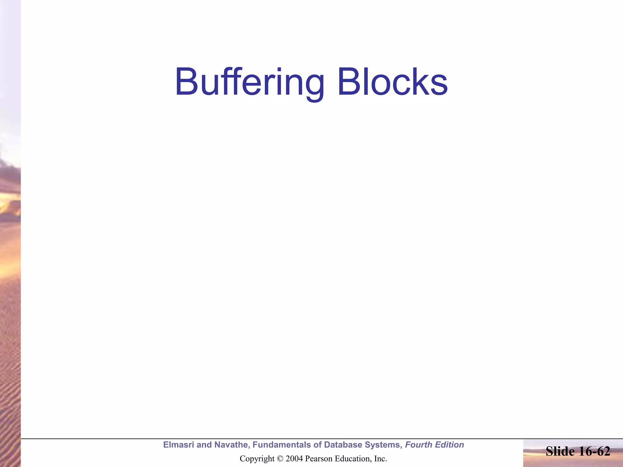 Elmasri and Navathe, Fundamentals of Database Systems, Fourth Edition
Copyright © 2004 Pearson Education, Inc.
Slide 16-62
Buffering Blocks
 