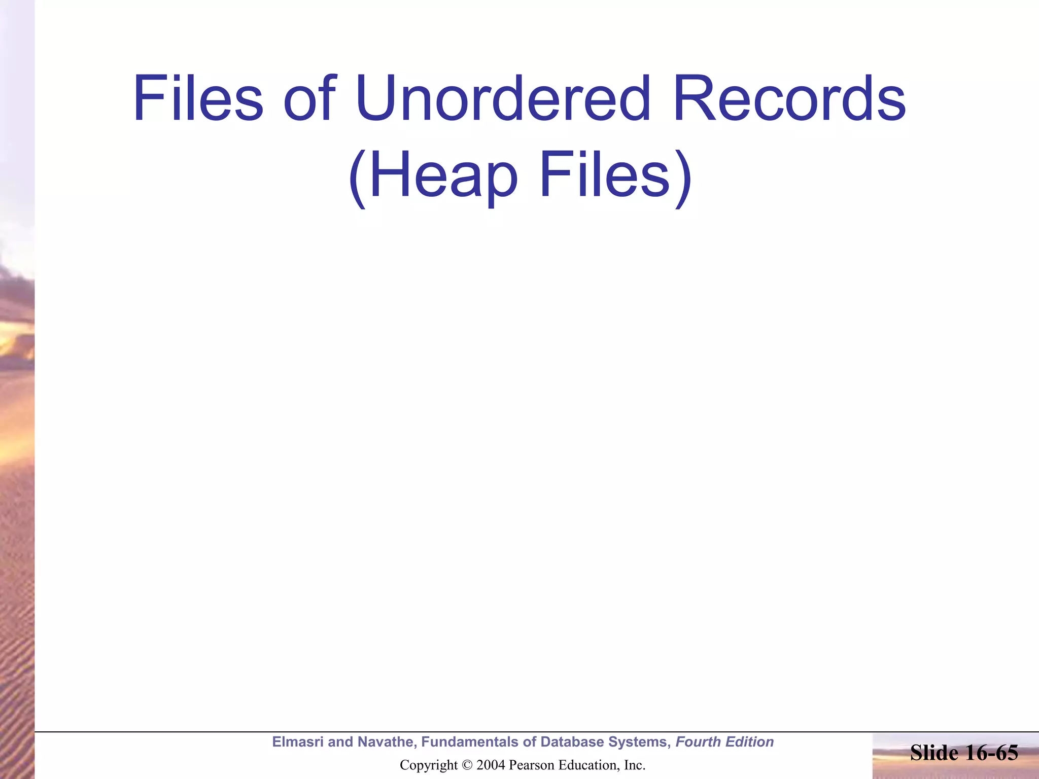 Elmasri and Navathe, Fundamentals of Database Systems, Fourth Edition
Copyright © 2004 Pearson Education, Inc.
Slide 16-65
Files of Unordered Records
(Heap Files)
 