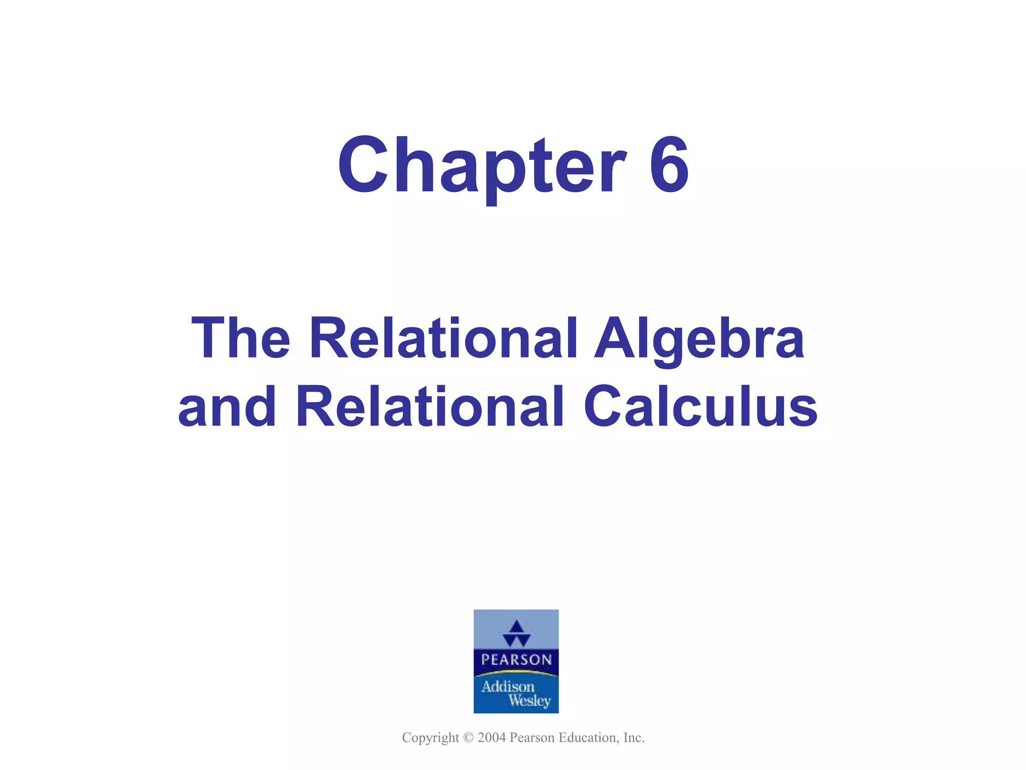 Copyright © 2004 Pearson Education, Inc.
Chapter 6
The Relational Algebra
and Relational Calculus
 