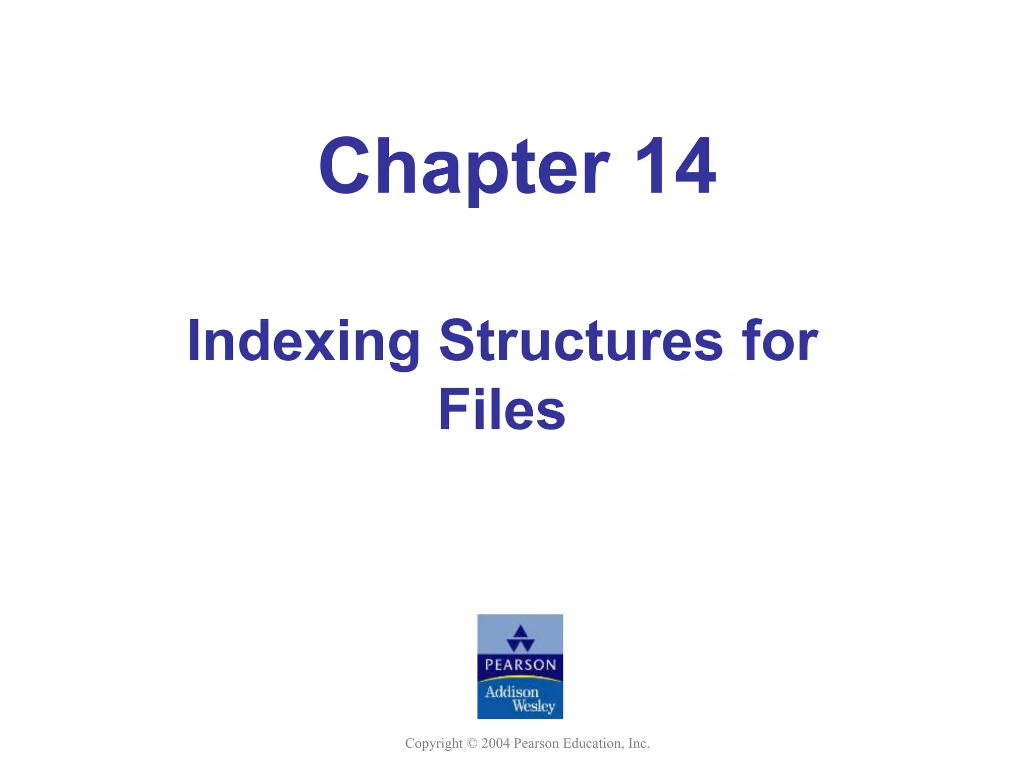 Copyright © 2004 Pearson Education, Inc.
Chapter 14
Indexing Structures for
Files
 