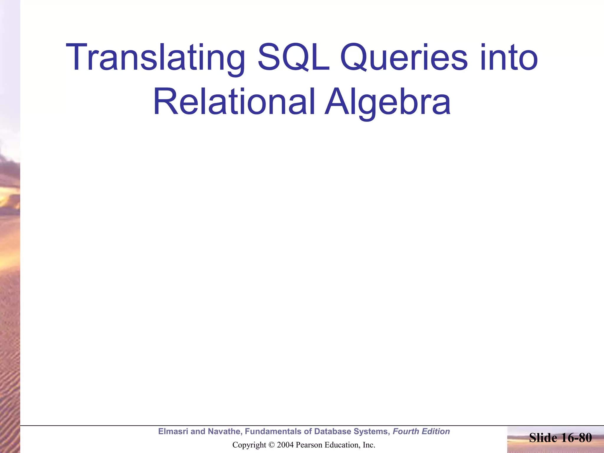 Elmasri and Navathe, Fundamentals of Database Systems, Fourth Edition
Copyright © 2004 Pearson Education, Inc.
Slide 16-80
Translating SQL Queries into
Relational Algebra
 