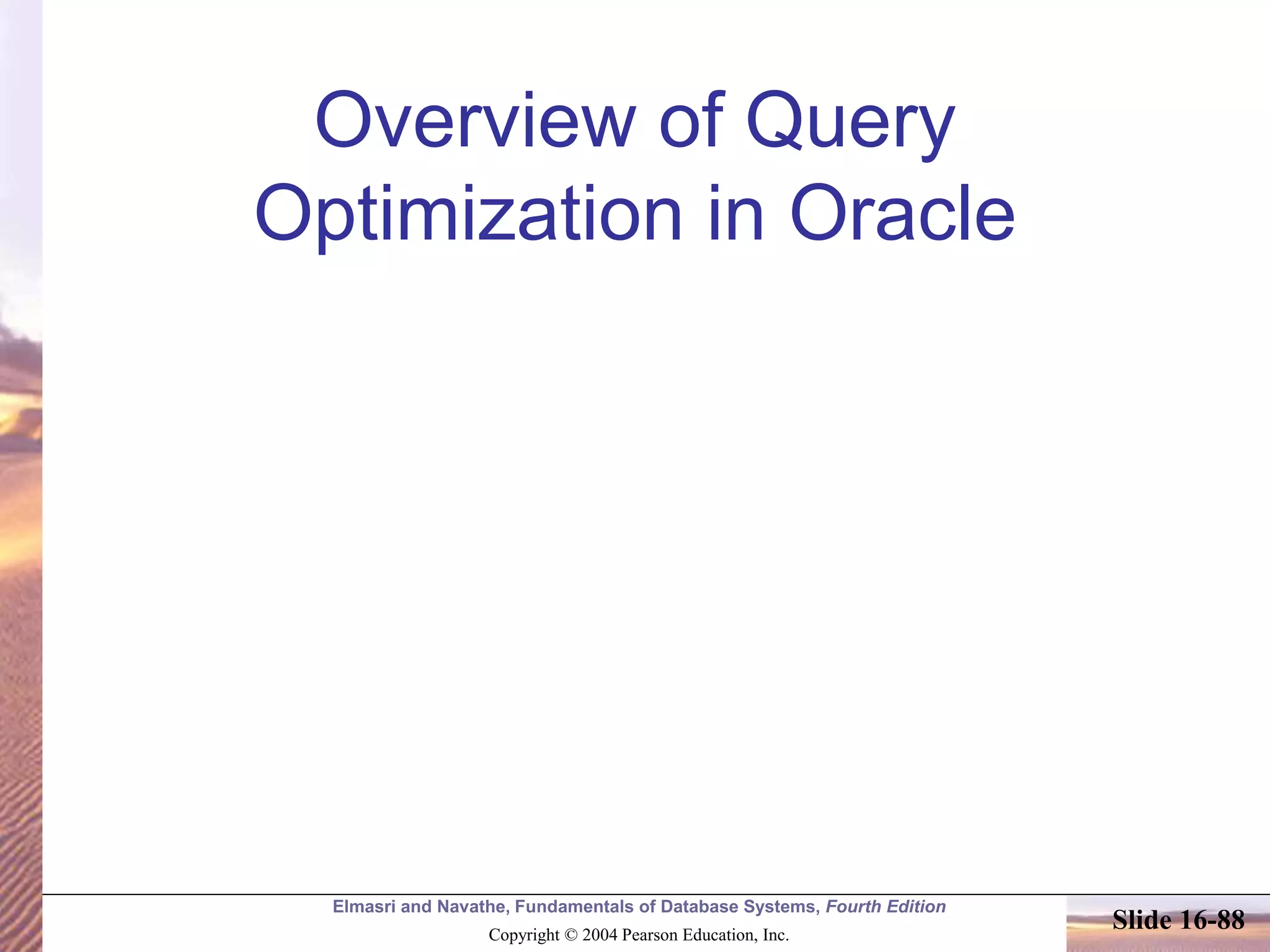 Elmasri and Navathe, Fundamentals of Database Systems, Fourth Edition
Copyright © 2004 Pearson Education, Inc.
Slide 16-88
Overview of Query
Optimization in Oracle
 
