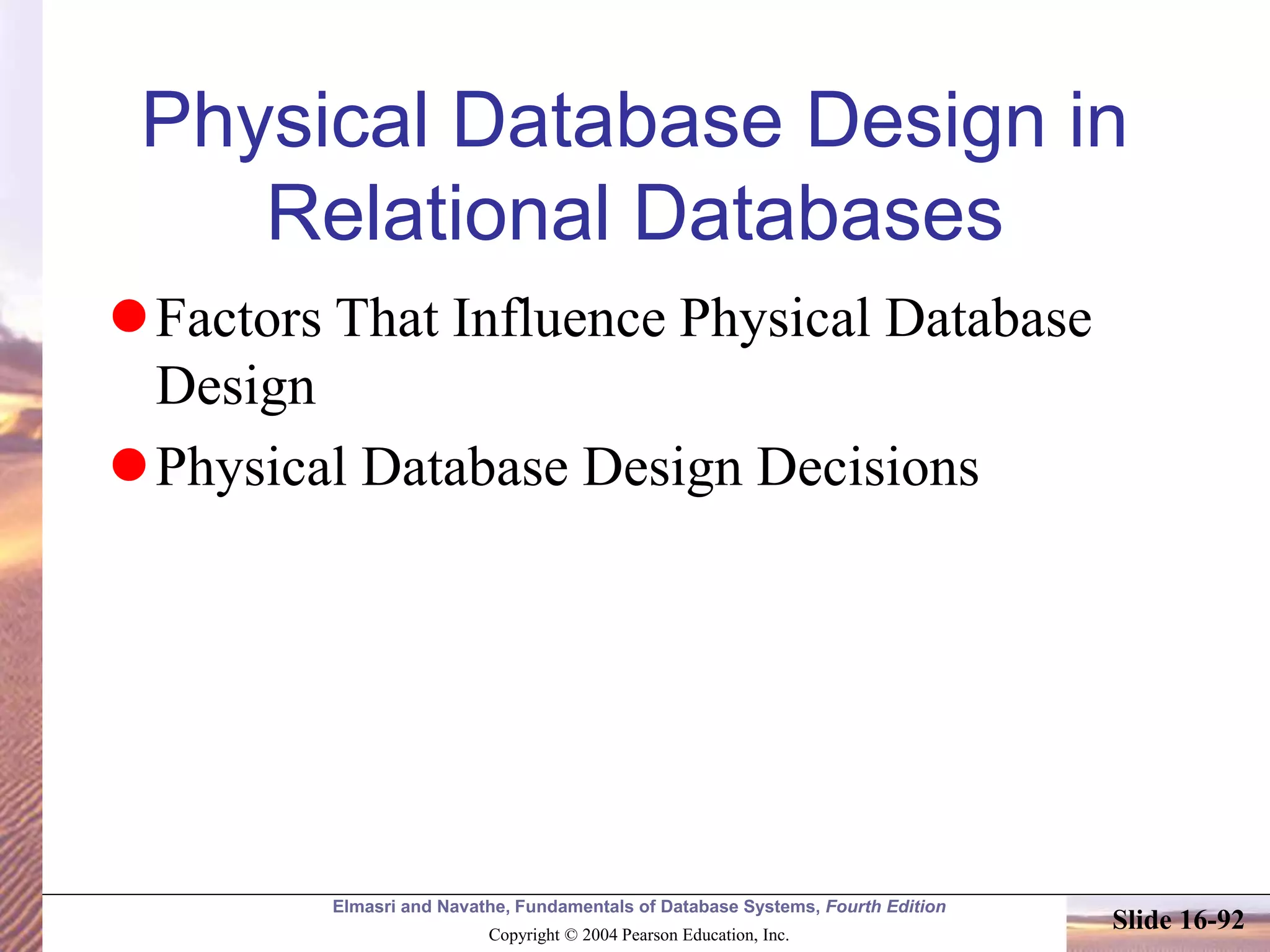 Elmasri and Navathe, Fundamentals of Database Systems, Fourth Edition
Copyright © 2004 Pearson Education, Inc.
Slide 16-92
Physical Database Design in
Relational Databases
Factors That Influence Physical Database
Design
Physical Database Design Decisions
 