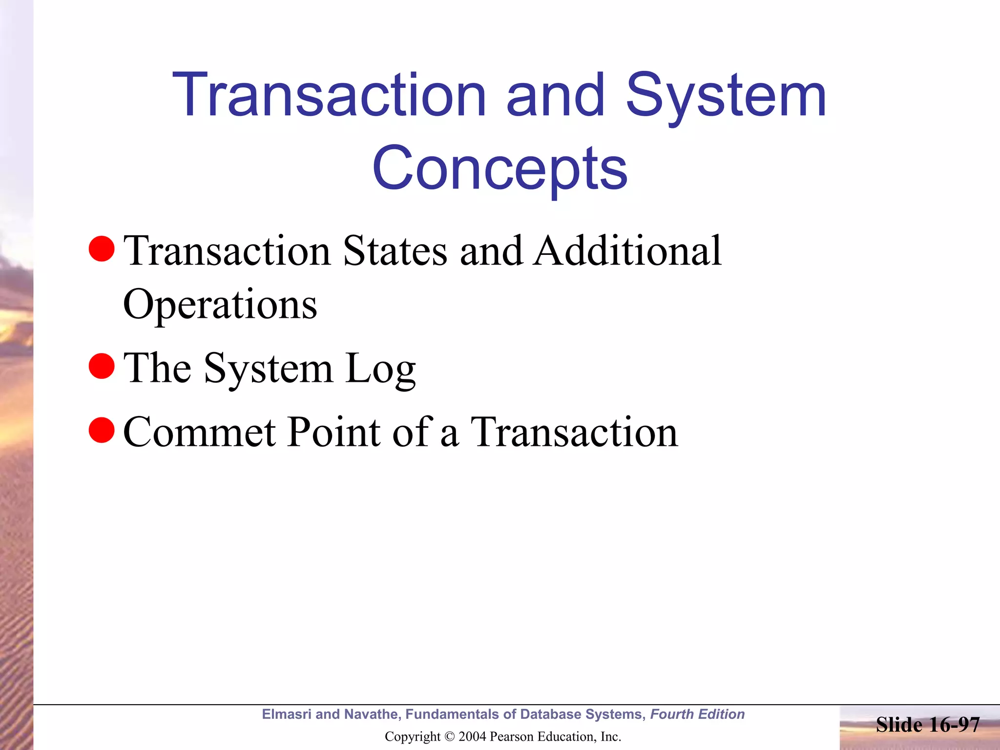 Elmasri and Navathe, Fundamentals of Database Systems, Fourth Edition
Copyright © 2004 Pearson Education, Inc.
Slide 16-97
Transaction and System
Concepts
Transaction States and Additional
Operations
The System Log
Commet Point of a Transaction
 