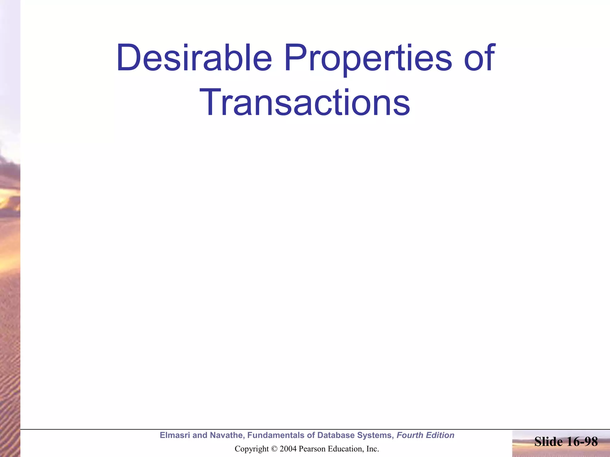 Elmasri and Navathe, Fundamentals of Database Systems, Fourth Edition
Copyright © 2004 Pearson Education, Inc.
Slide 16-98
Desirable Properties of
Transactions
 