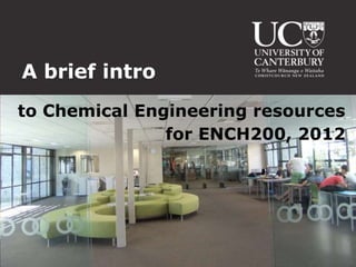 A brief intro
to Chemical Engineering resources
               for ENCH200, 2012
 