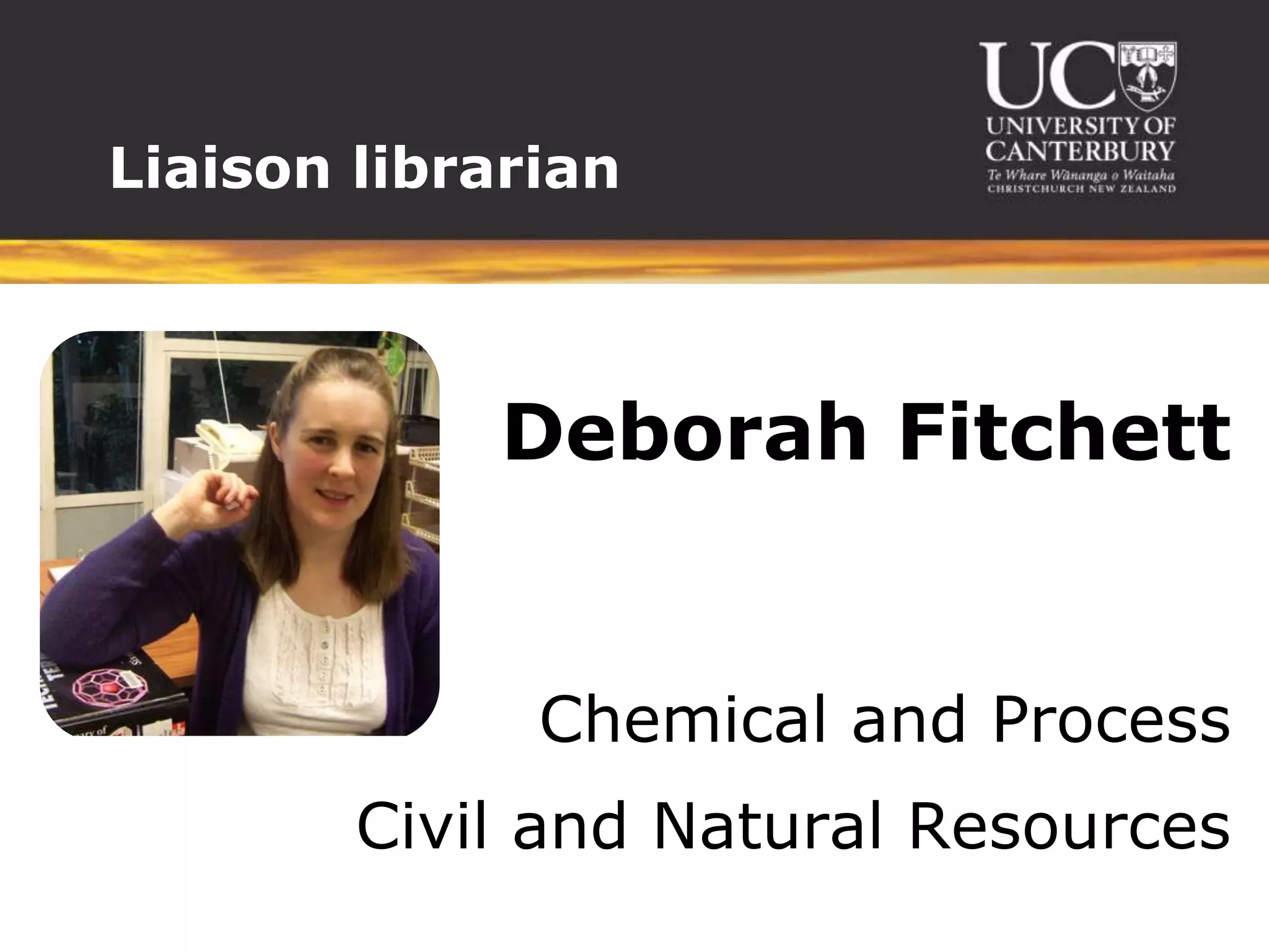 Liaison librarian



             Deborah Fitchett


              Chemical and Process
        Civil and Natural Resources
 