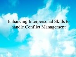 Enhancing Interpersonal Skills to
handle Conflict Management
 