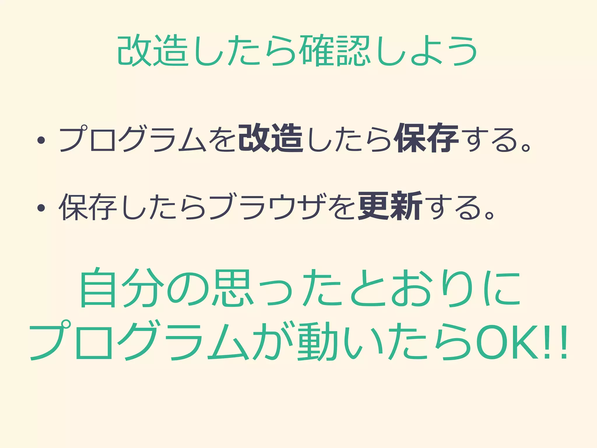 改造したら確認しよう 
•プログラムを改造したら保存する。 
•保存したらブラウザを更新する。 
自分の思ったとおりに 
プログラムが動いたらOK!!  