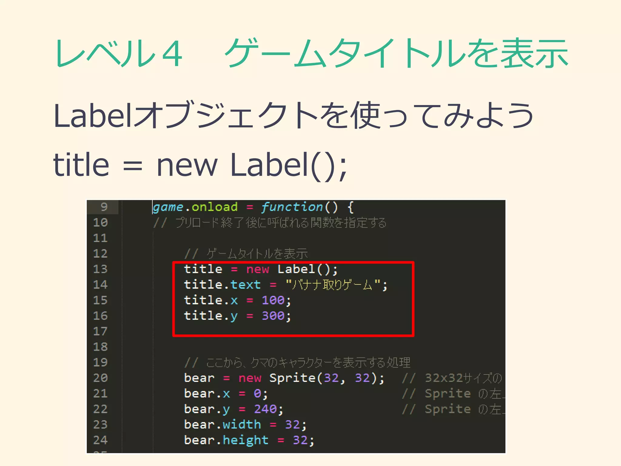 レベル４ ゲームタイトルを表示 
Labelオブジェクトを使ってみよう 
title = new Label();  