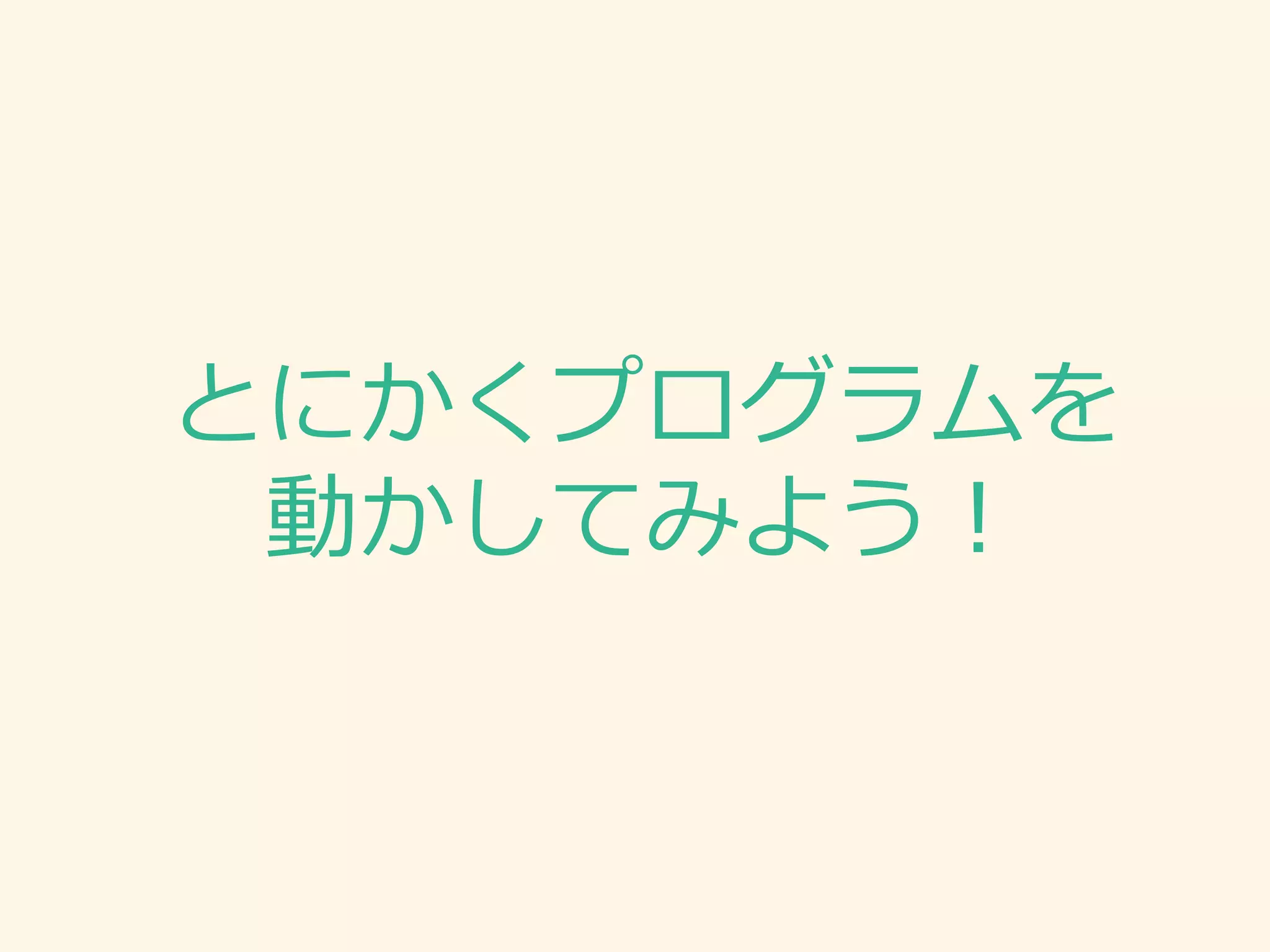 とにかくプログラムを 動かしてみよう！  
