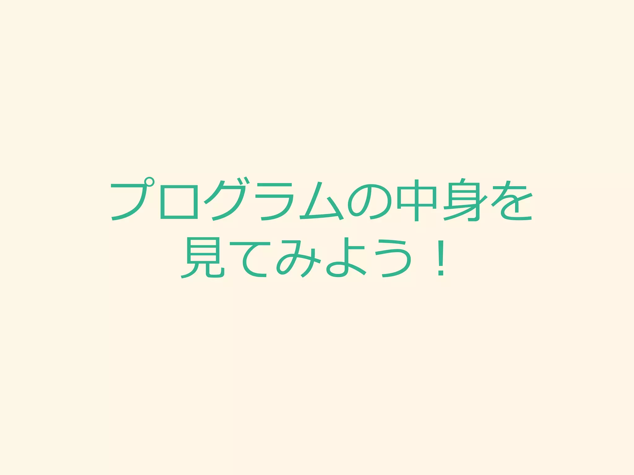プログラムの中身を 見てみよう！  