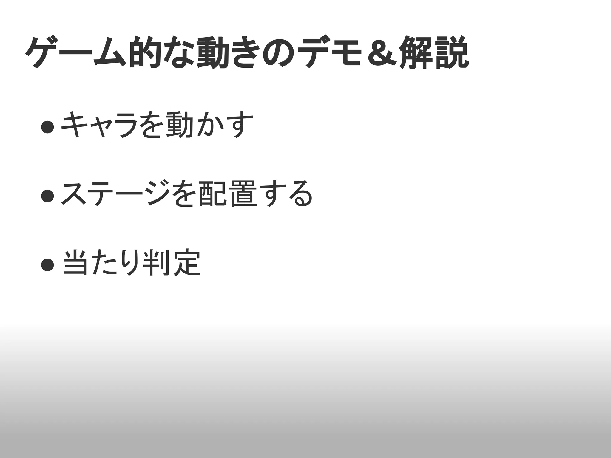 ゲーム的な動きのデモ＆解説
● キャラを動かす

● ステージを配置する

● 当たり判定
 