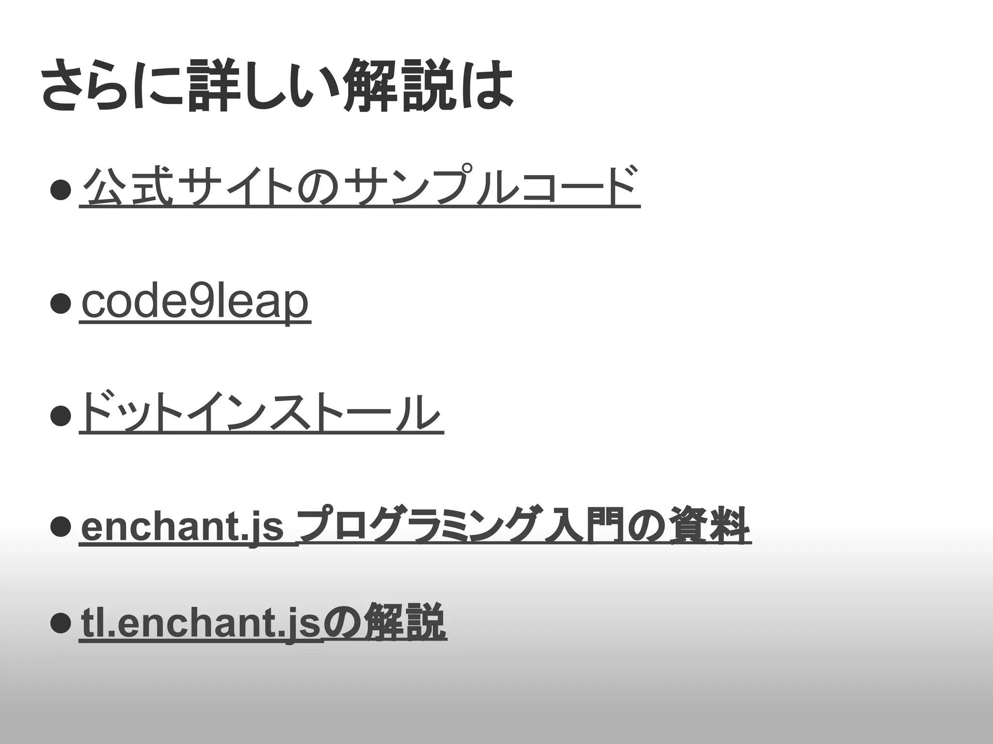 さらに詳しい解説は
● 公式サイトのサンプルコード

● code9leap

● ドットインストール

● enchant.js プログラミング入門の資料

● tl.enchant.jsの解説
 