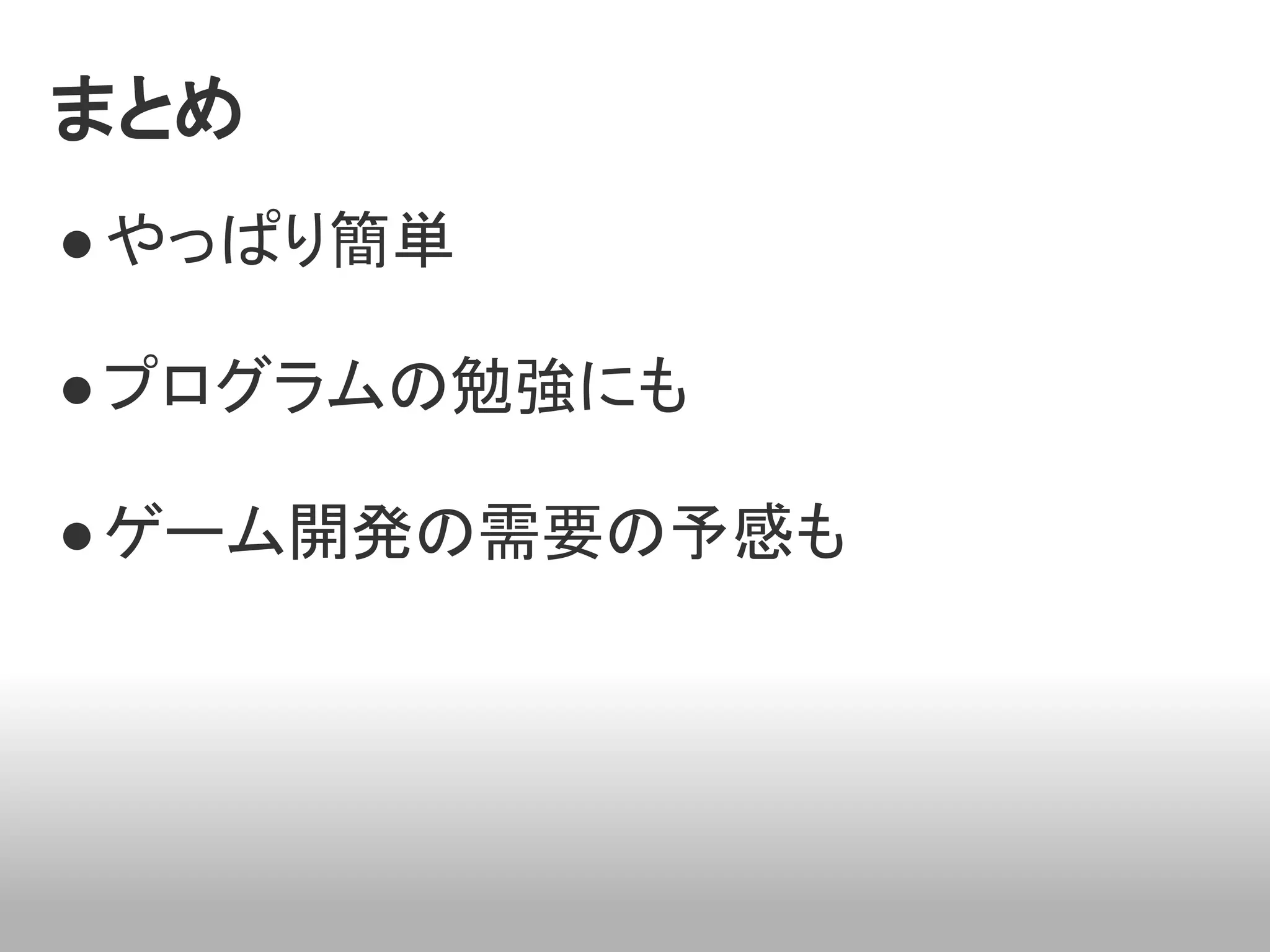まとめ
● やっぱり簡単

● プログラムの勉強にも

● ゲーム開発の需要の予感も
 