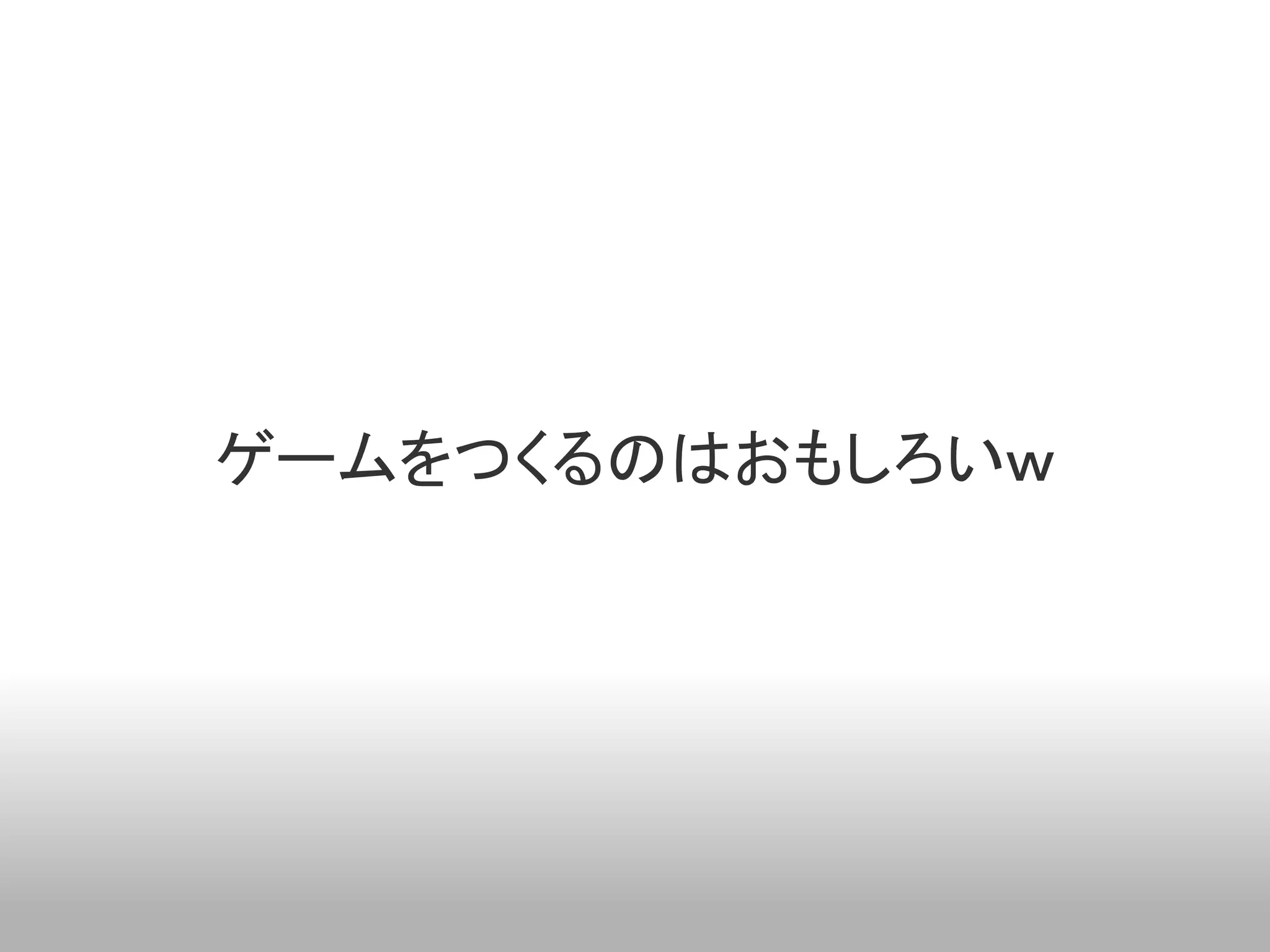 ゲームをつくるのはおもしろいｗ
 