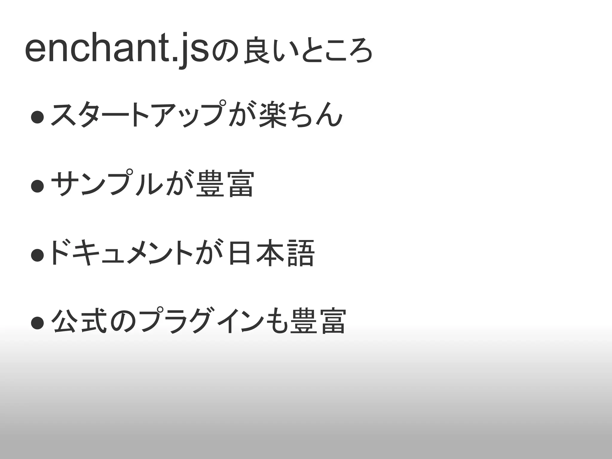 enchant.jsの良いところ
● スタートアップが楽ちん

● サンプルが豊富

● ドキュメントが日本語

● 公式のプラグインも豊富
 