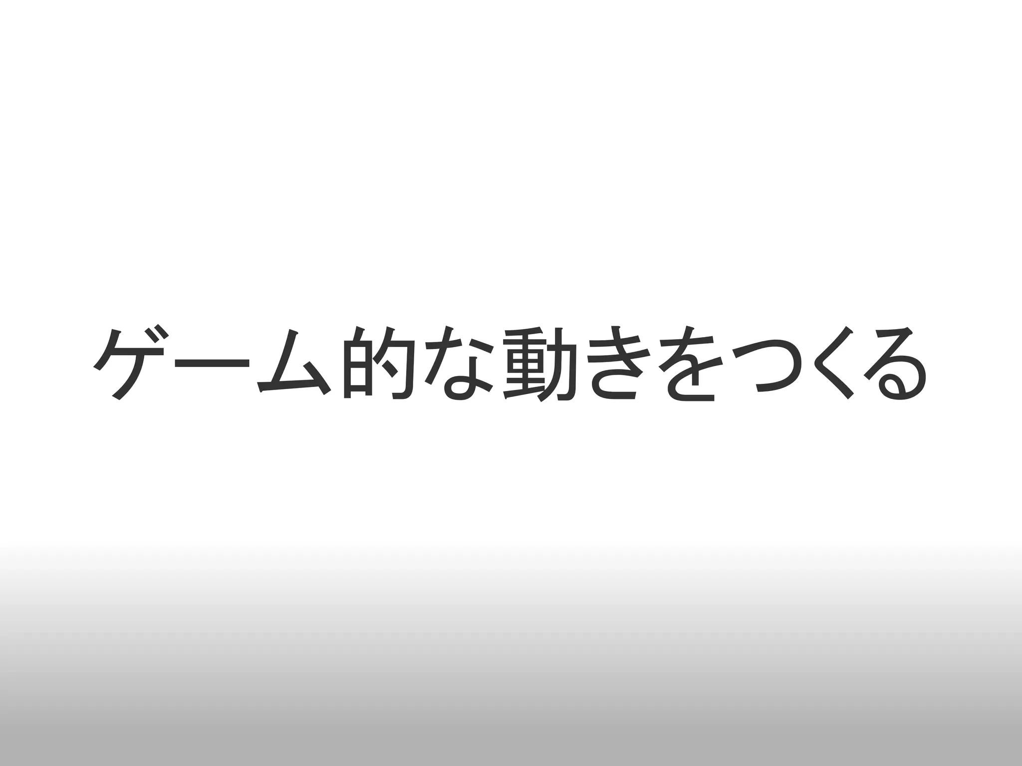 ゲーム的な動きをつくる
 