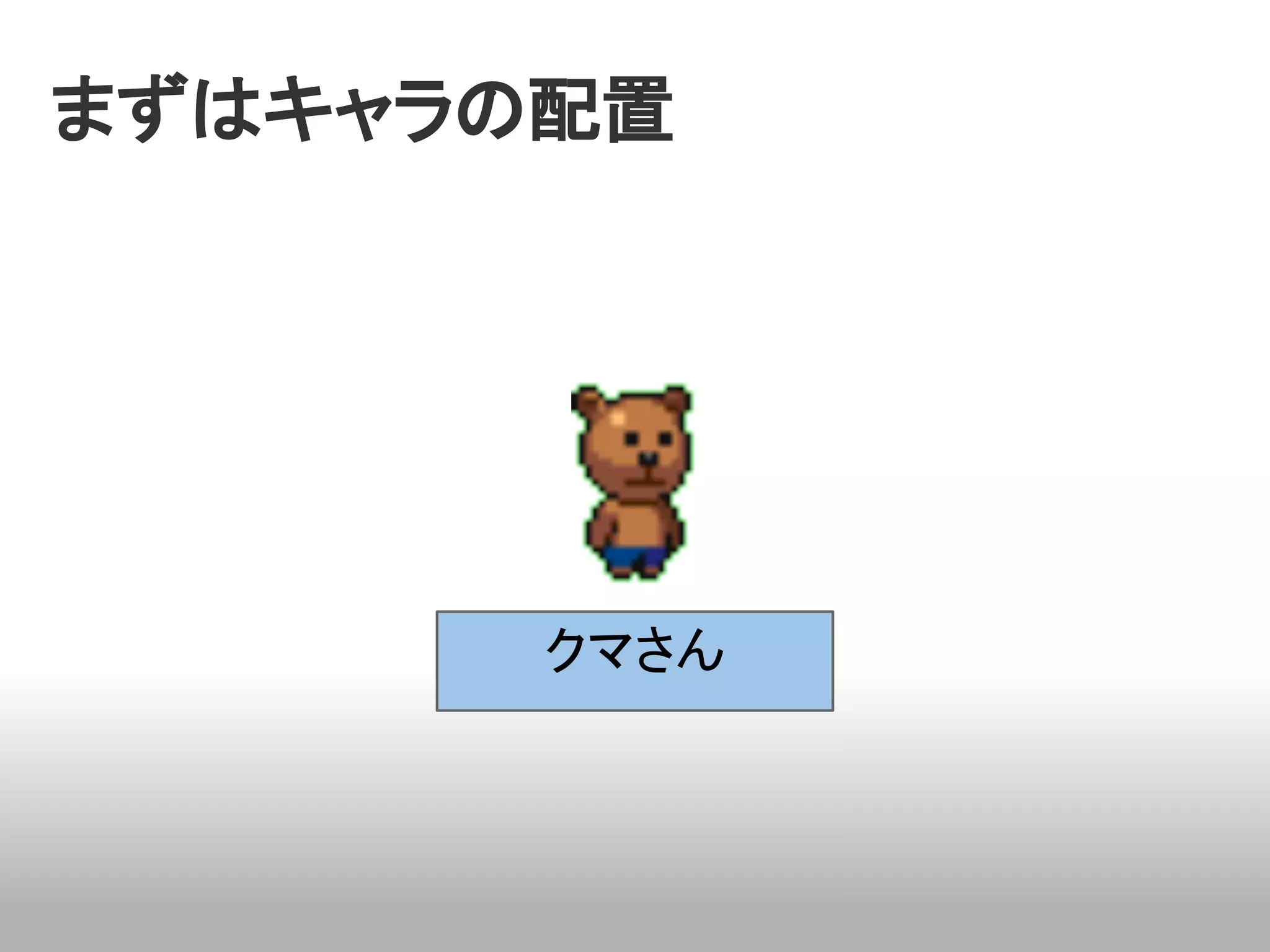 まずはキャラの配置　




       クマさん
 