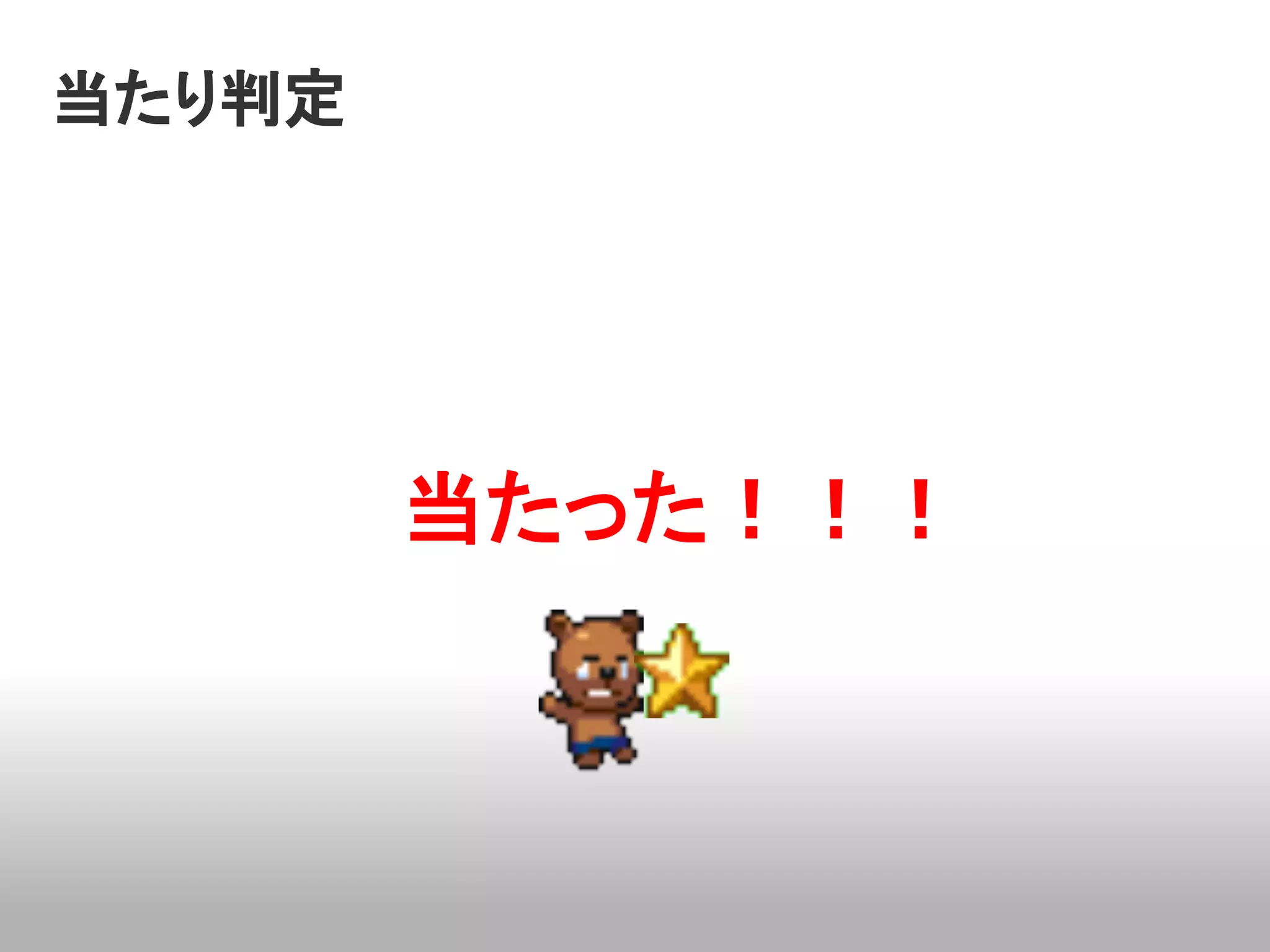 当たり判定




        当たった！！！
 