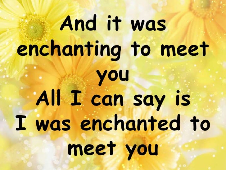 Enchanted With Lyrics Your eyes whispered, have we met? across the room, your silhouette starts to make its way to me the playful conversation starts, counter all your quick remarks like passing notes in secrecy and it was enchanting to meet you all i can say is i was enchanted to meet you. enchanted with lyrics
