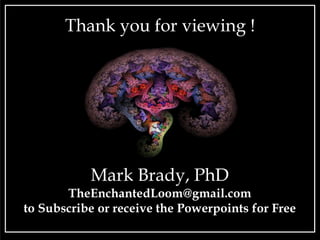 Mark Brady, PhD
TheEnchantedLoom@gmail.com
to Subscribe or receive the Powerpoints for Free
Thank you for viewing !
 