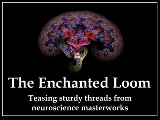 The Enchanted Loom
Teasing sturdy threads from
neuroscience masterworks
 