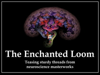 The Enchanted Loom
Teasing sturdy threads from
neuroscience masterworks
 