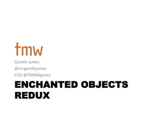 Gareth James
@mrgarethjames
CCO @TMWAgency

ENCHANTED OBJECTS
REDUX
 