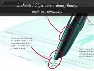 Enchanted Objects are ordinary things,  
made extraordinary
 