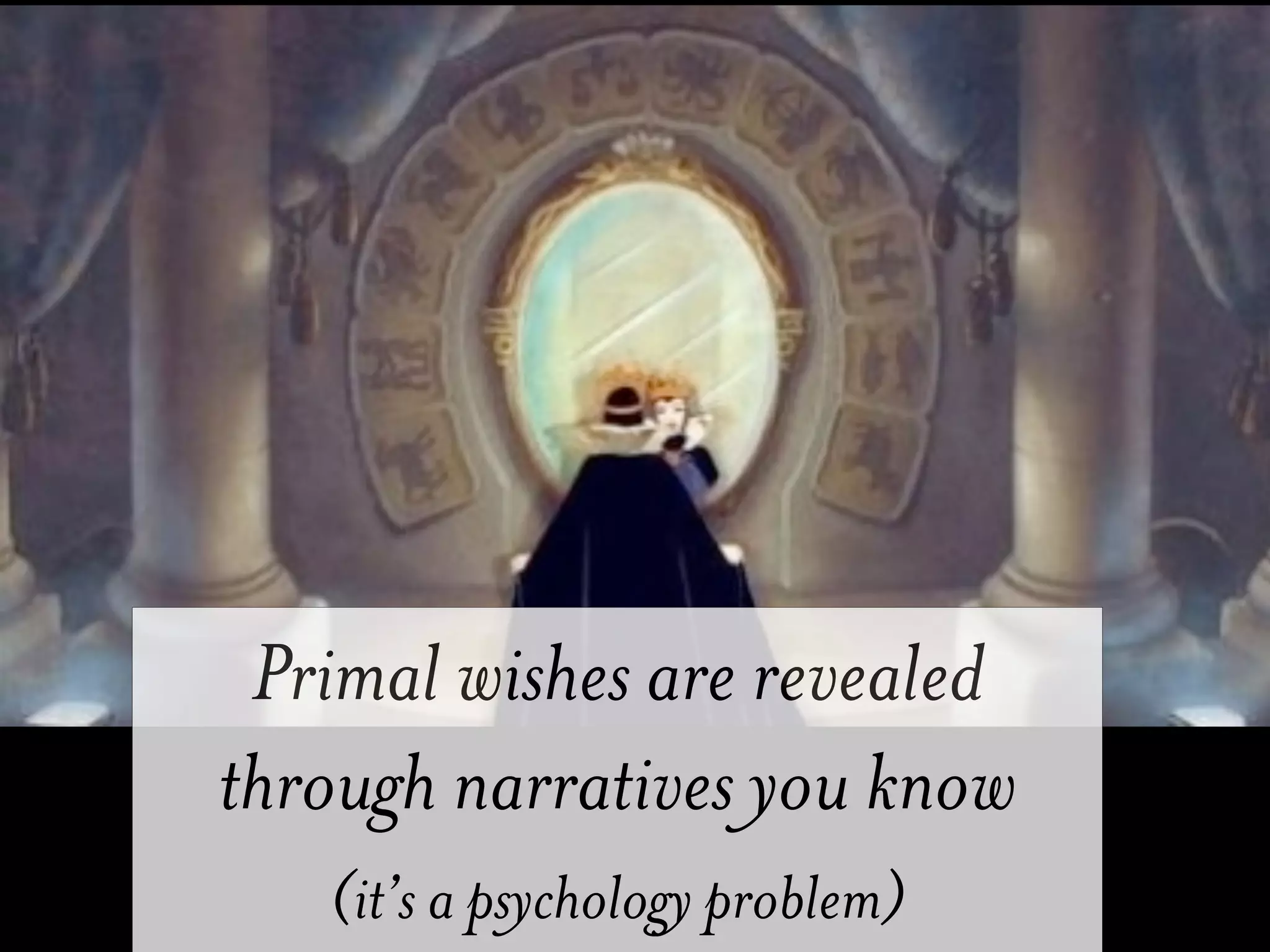Primal wishes are revealed
through narratives you know
   (it’s a psychology problem)
 