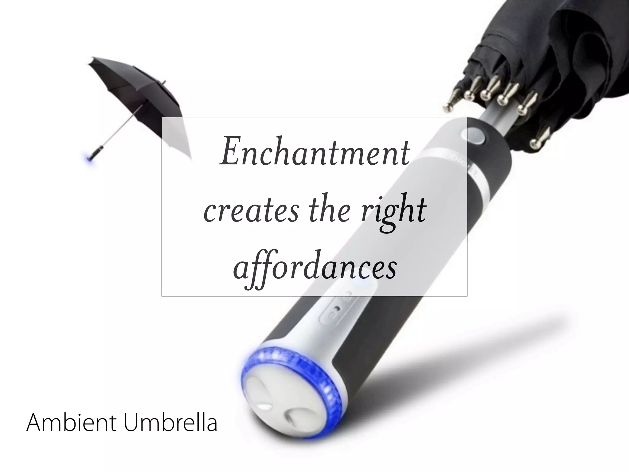 Enchantment
              creates the right
                affordances


Ambient Umbrella
 