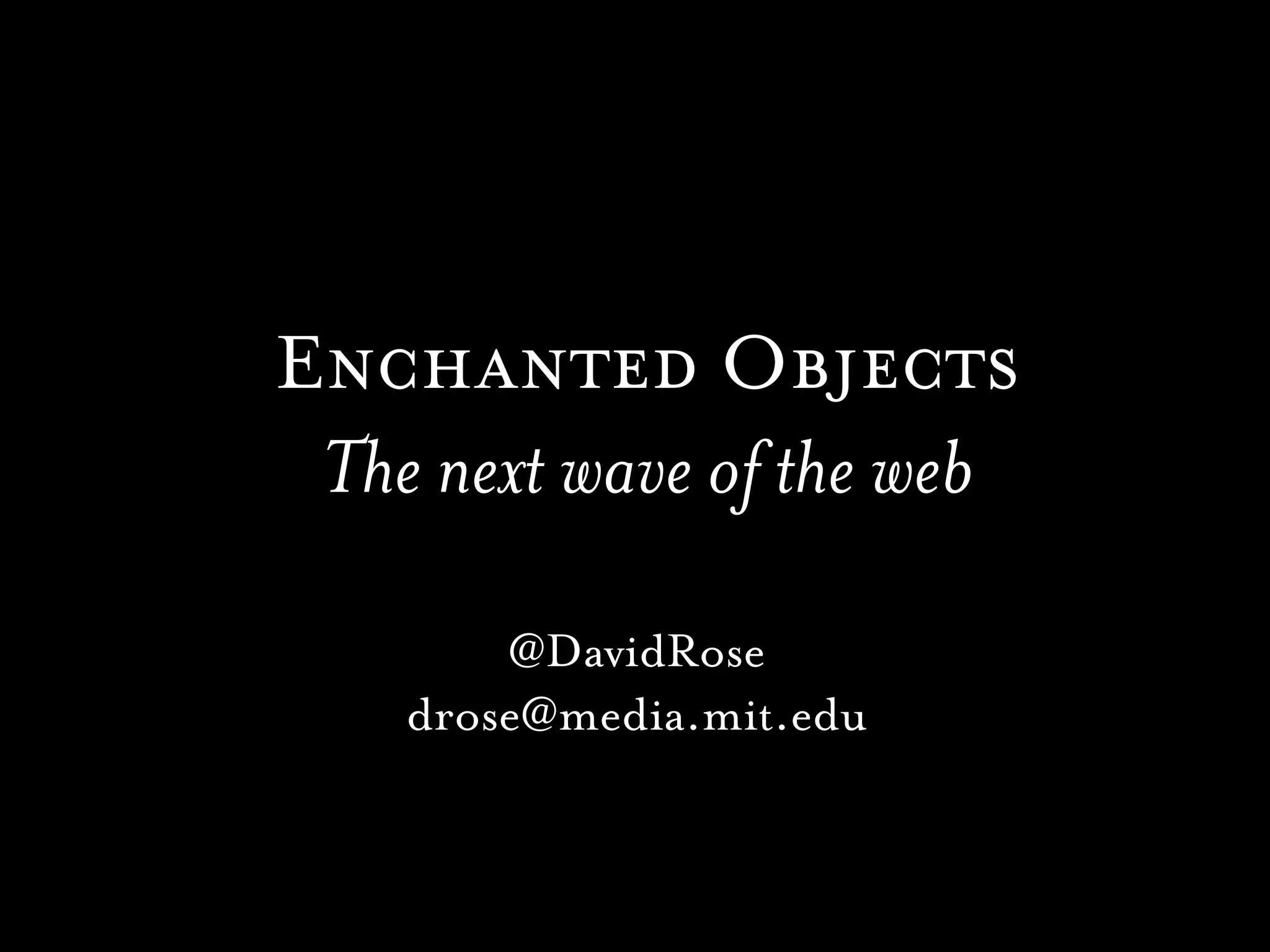 Enchanted Objects
 The next wave of the web

        @DavidRose
    drose@media.mit.edu
 