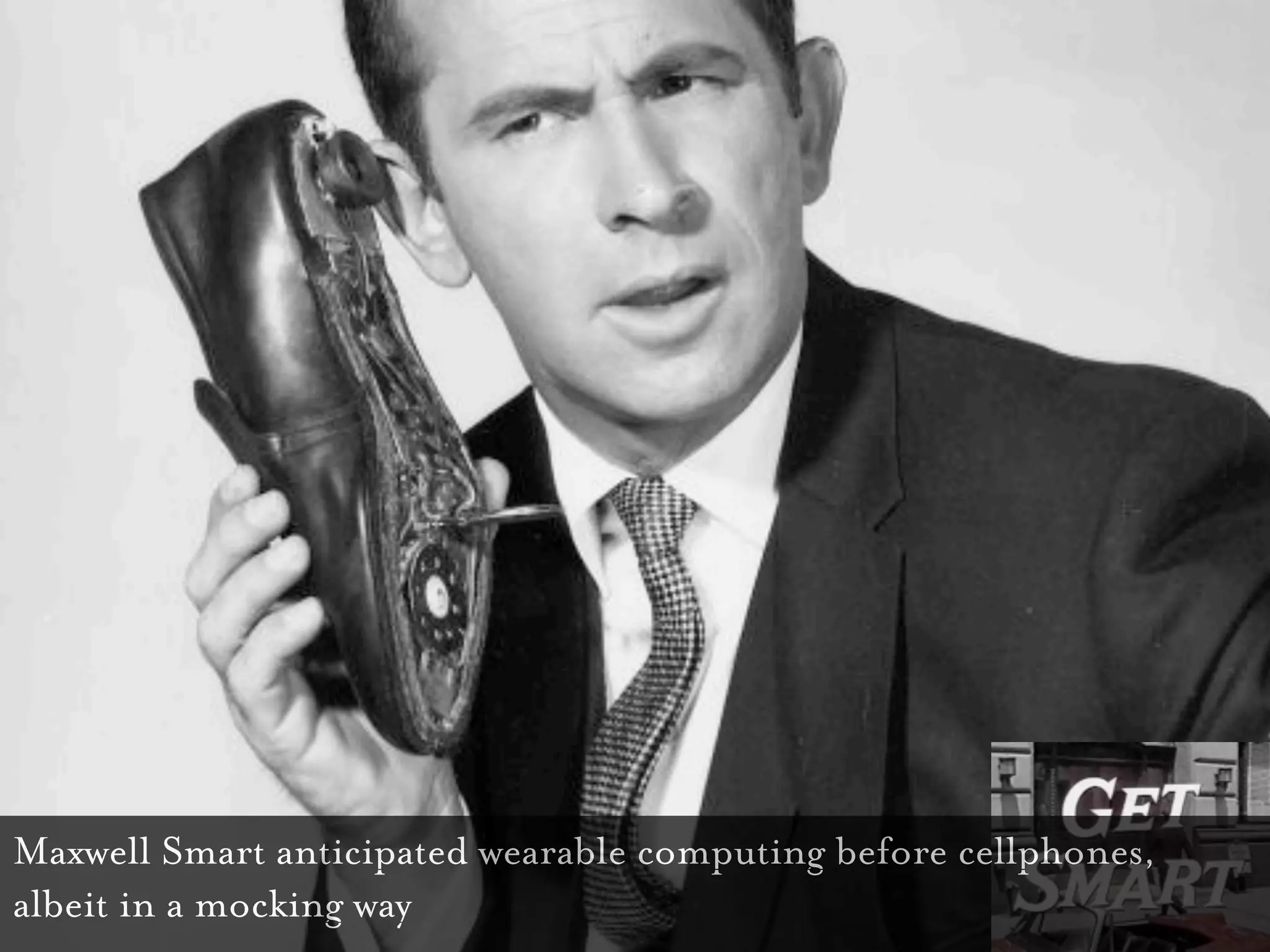 Maxwell Smart anticipated wearable computing before cellphones,
albeit in a mocking way
 