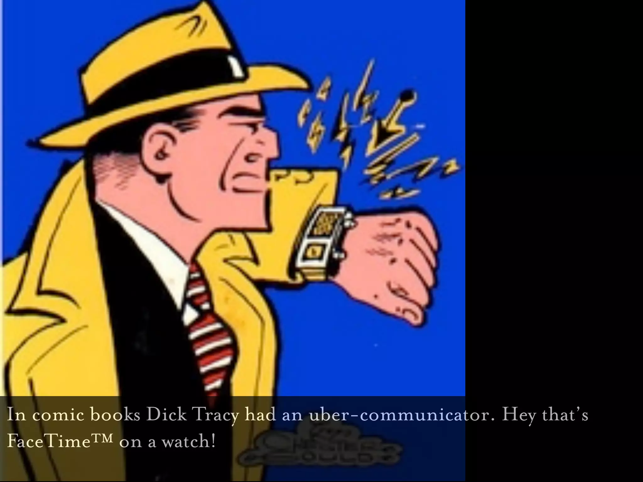 Bond’s Pen
                         Dick tracy’s watch




In comic books Dick Tracy had an uber-communicator. Hey that’s
FaceTime™ on a watch!
 