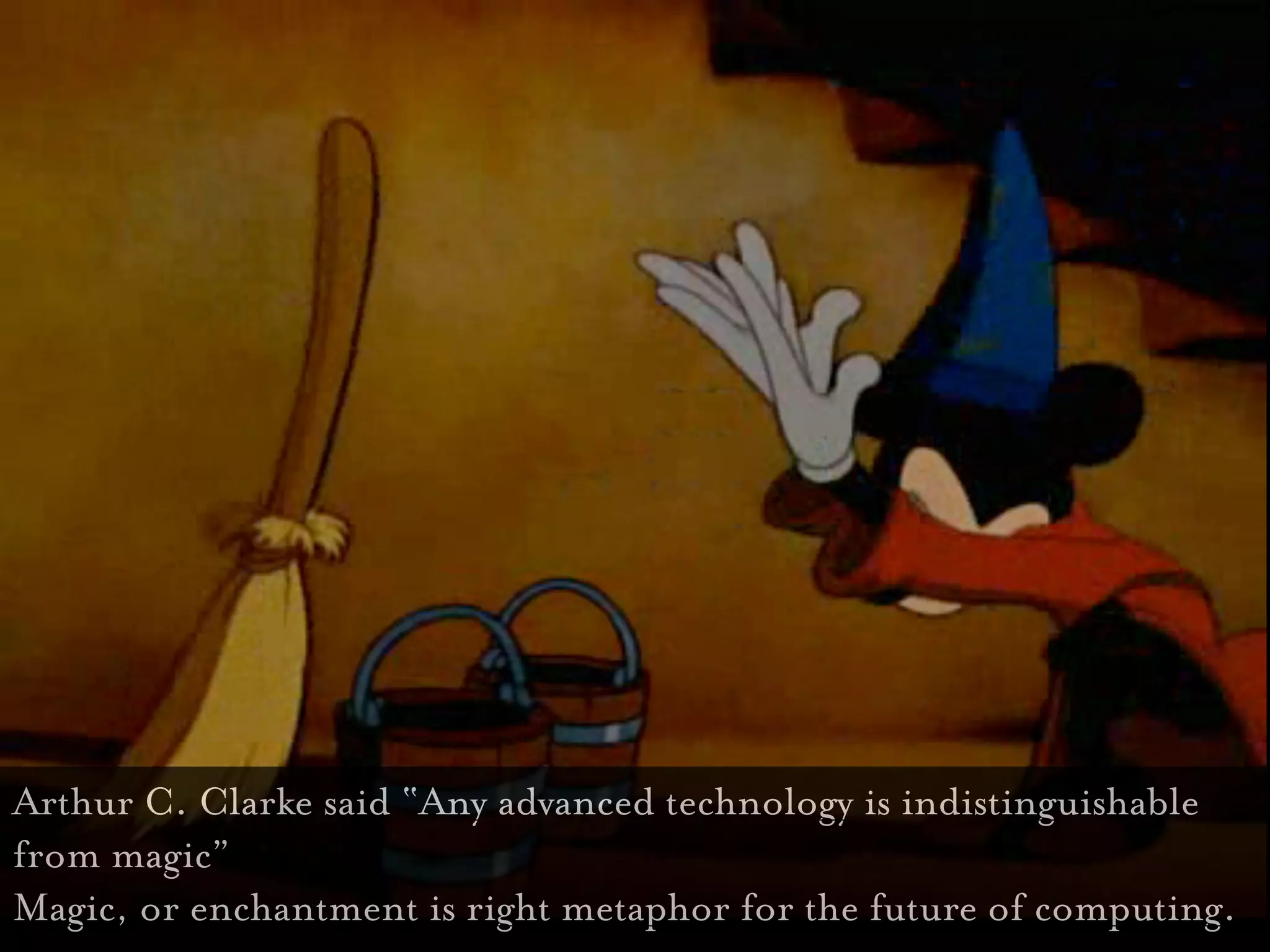 Disney



Arthur C. Clarke said “Any advanced technology is indistinguishable
from magic”
Magic, or enchantment is right metaphor for the future of computing.
 