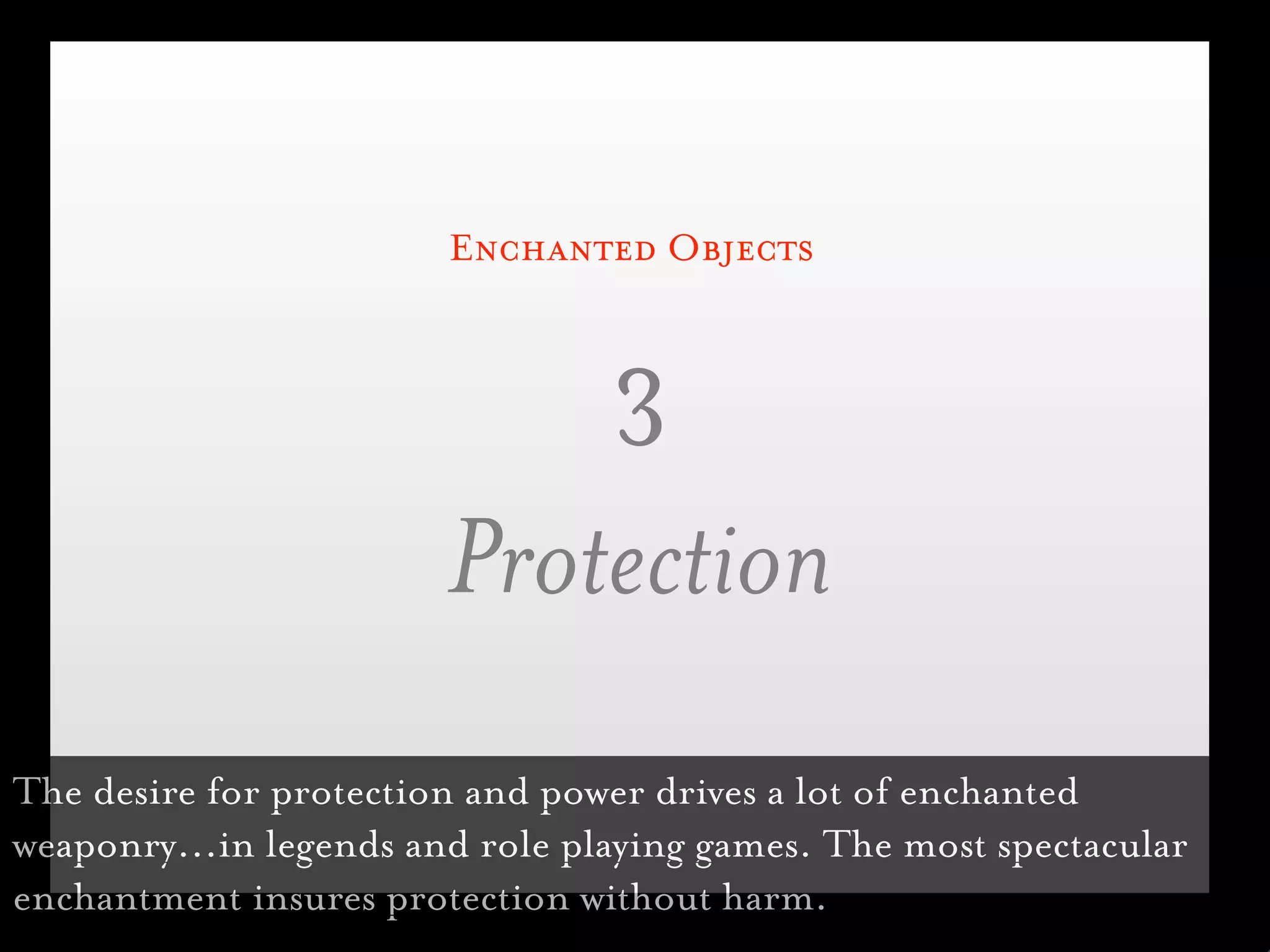 Enchanted Objects



                            3
                        Protection
The desire for protection and power drives a lot of enchanted
weaponry...in legends and role playing games. The most spectacular
enchantment insures protection without harm.
 