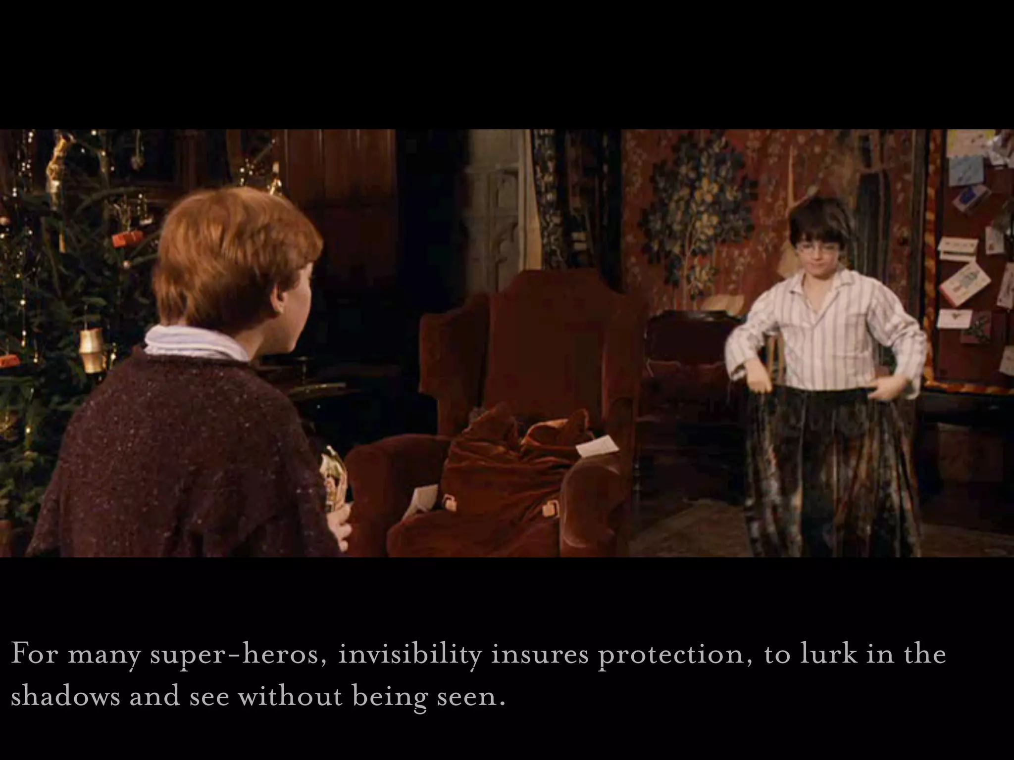 For many super-heros, invisibility insures protection, to lurk in the
shadows and see without being seen.
 