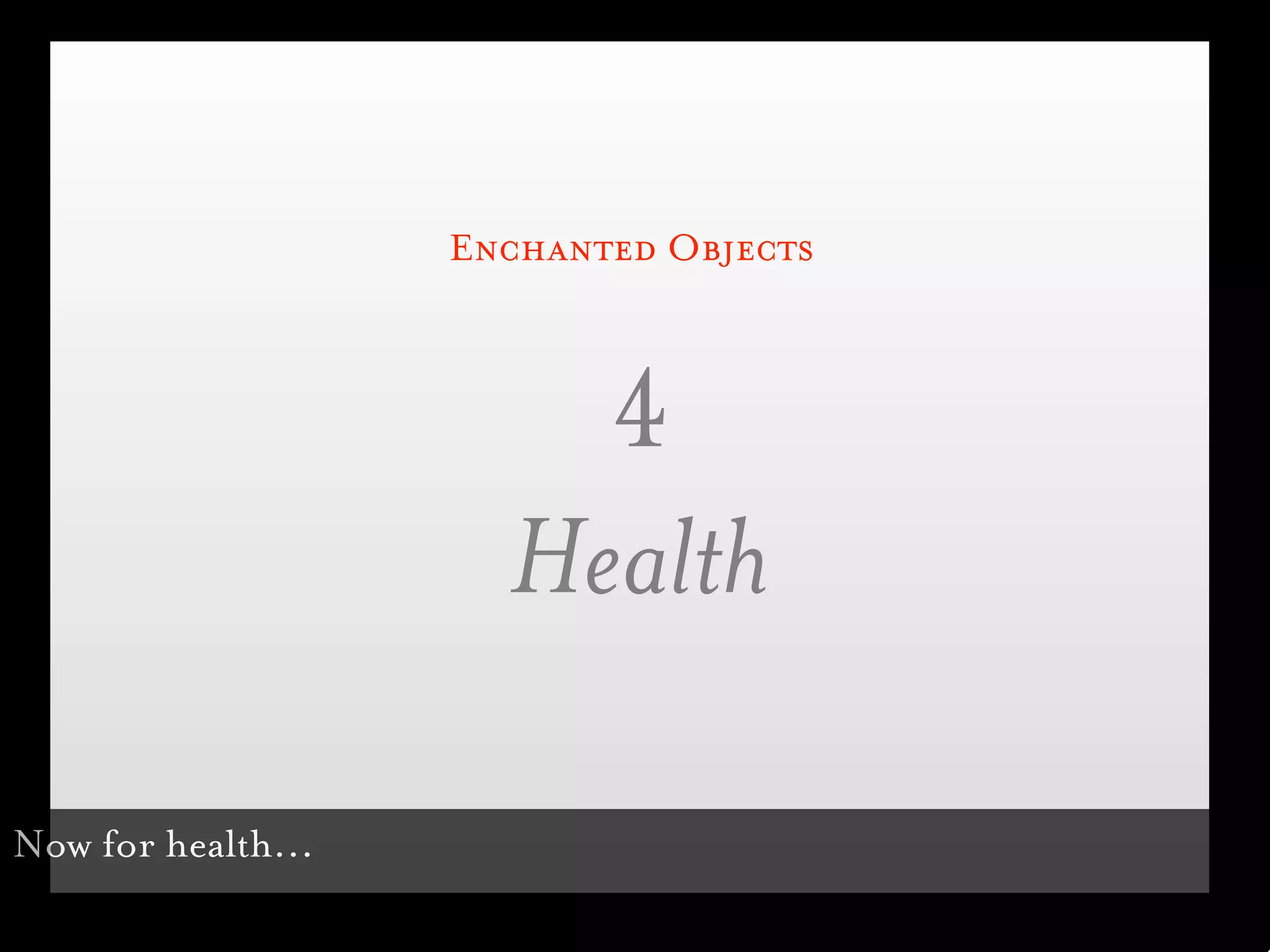 Enchanted Objects



                        4
                      Health

Now for health...
 