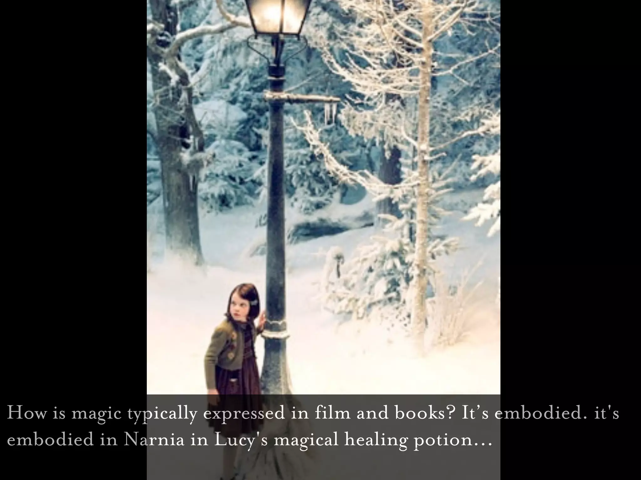 How is magic typically expressed in film and books? It’s embodied. it's
embodied in Narnia in Lucy's magical healing potion...
 